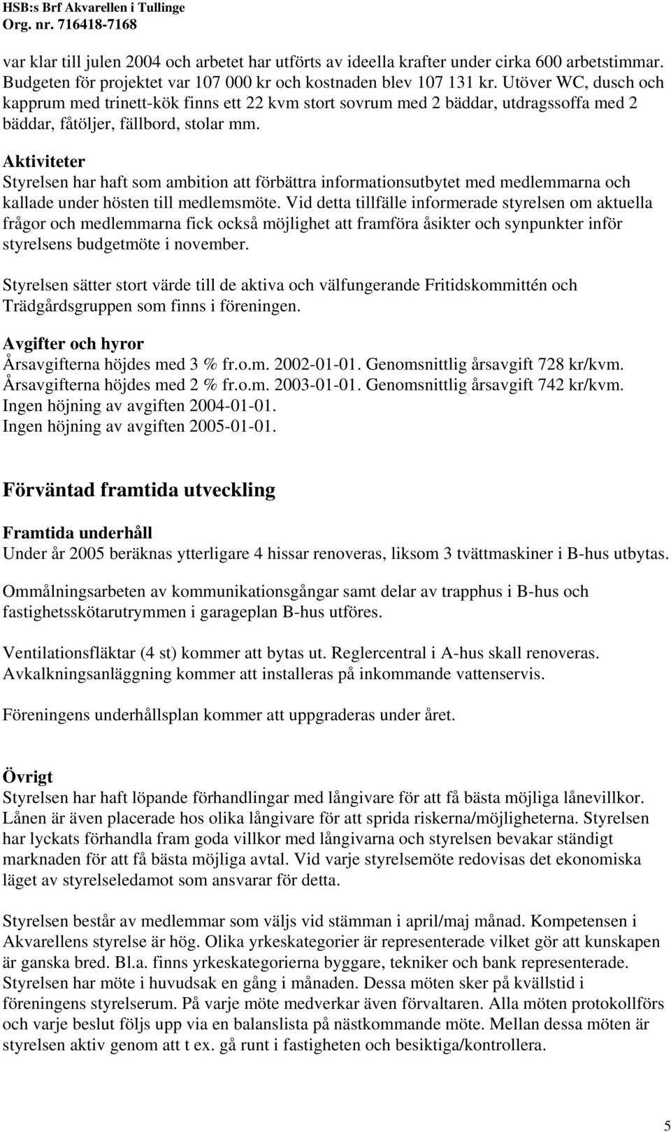 Aktiviteter Styrelsen har haft som ambition att förbättra informationsutbytet med medlemmarna och kallade under hösten till medlemsmöte.