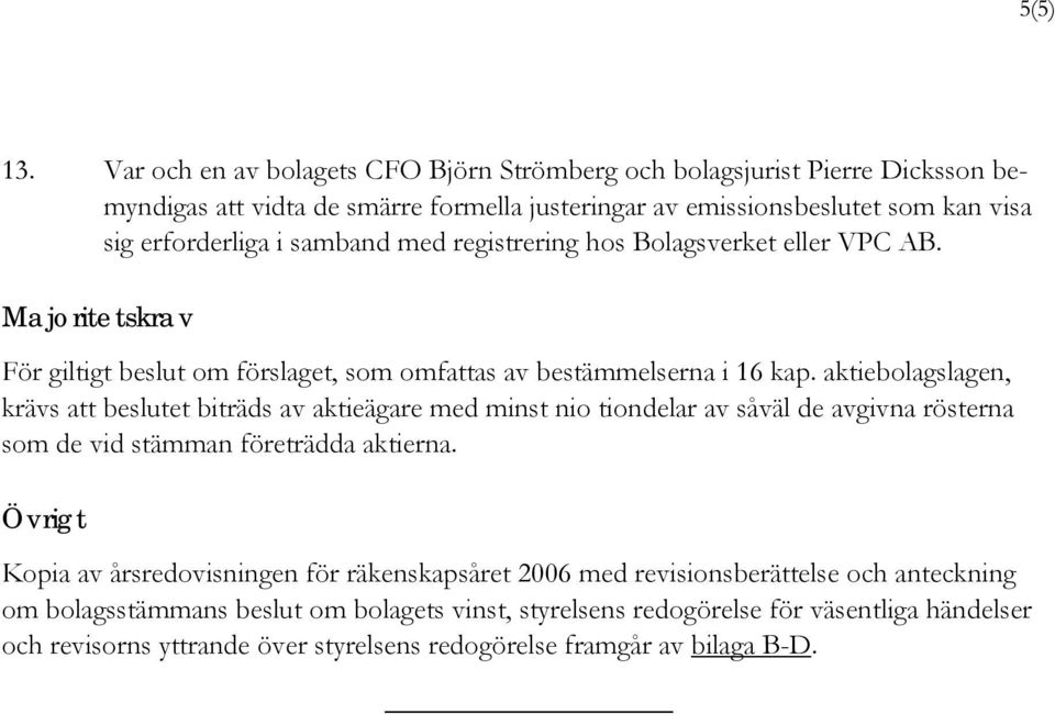 samband med registrering hos Bolagsverket eller VPC AB. Majoritetskrav För giltigt beslut om förslaget, som omfattas av bestämmelserna i 16 kap.