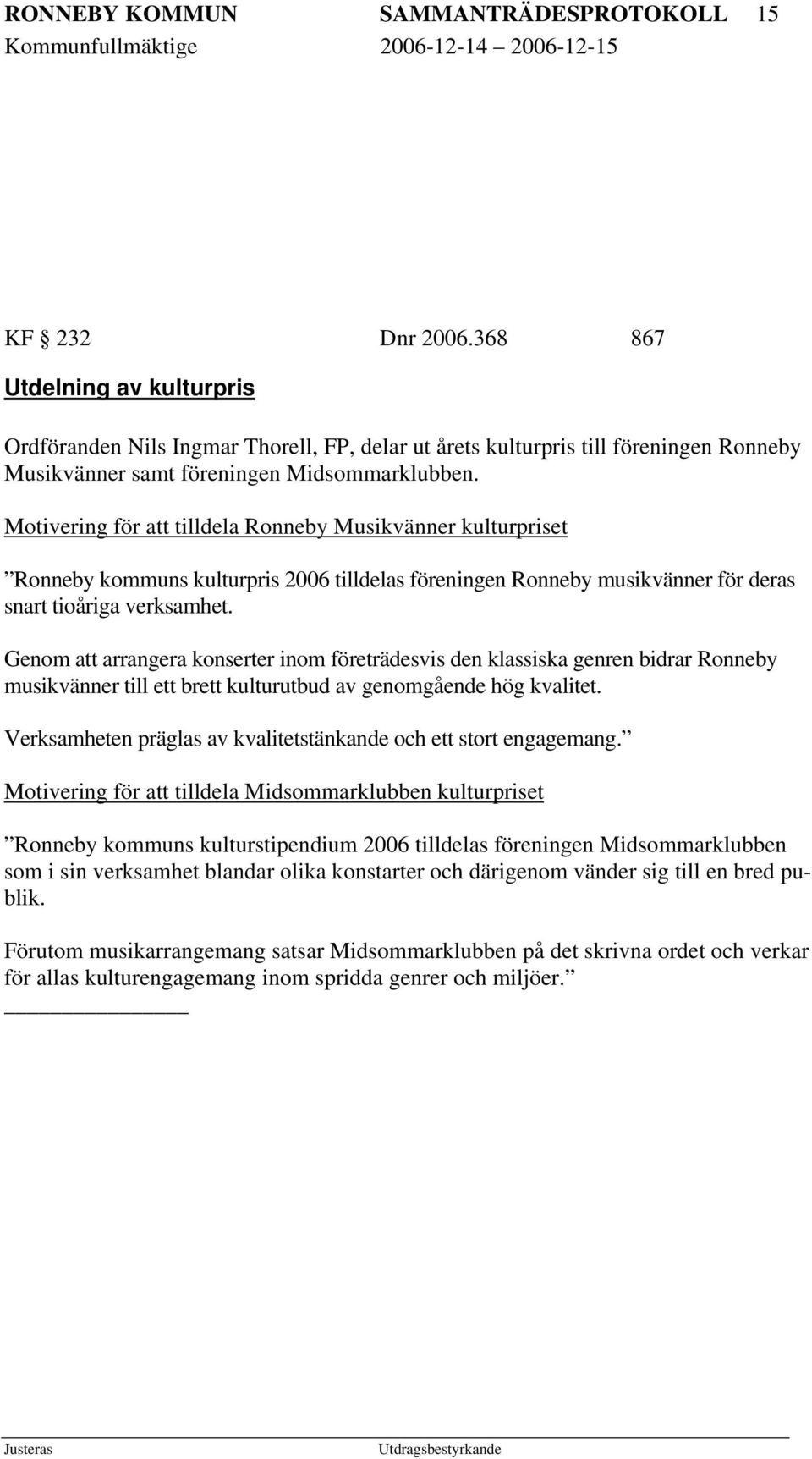 Motivering för att tilldela Ronneby Musikvänner kulturpriset Ronneby kommuns kulturpris 2006 tilldelas föreningen Ronneby musikvänner för deras snart tioåriga verksamhet.