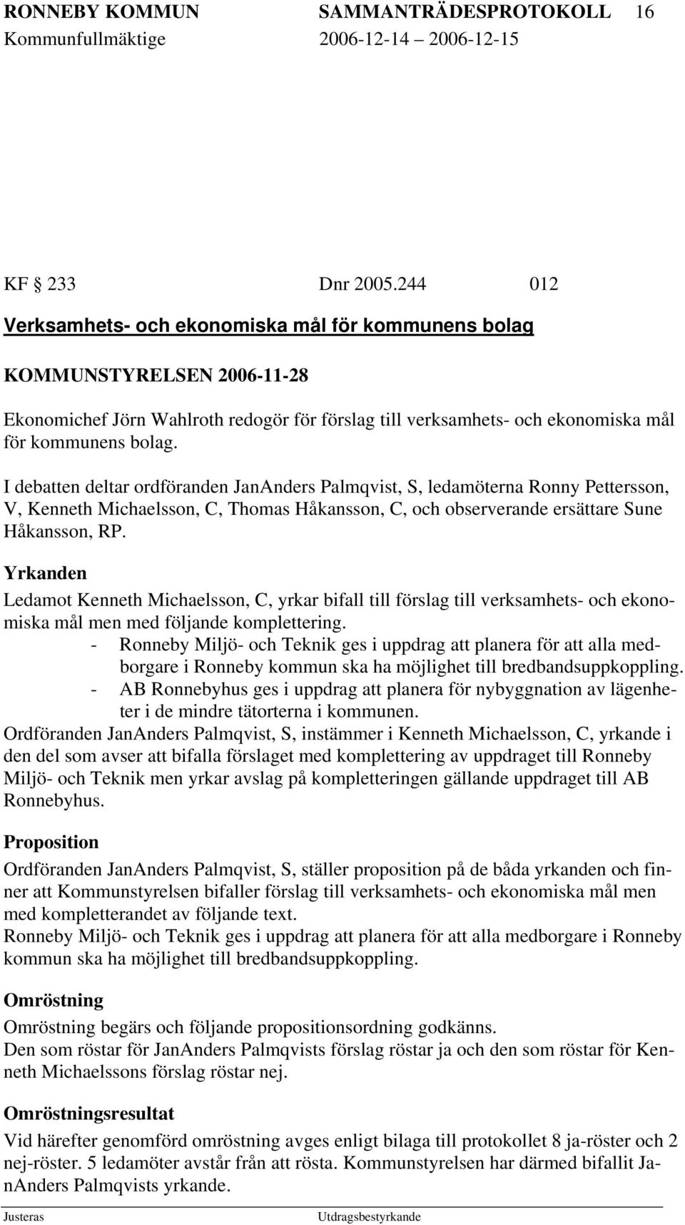 I debatten deltar ordföranden JanAnders Palmqvist, S, ledamöterna Ronny Pettersson, V, Kenneth Michaelsson, C, Thomas Håkansson, C, och observerande ersättare Sune Håkansson, RP.