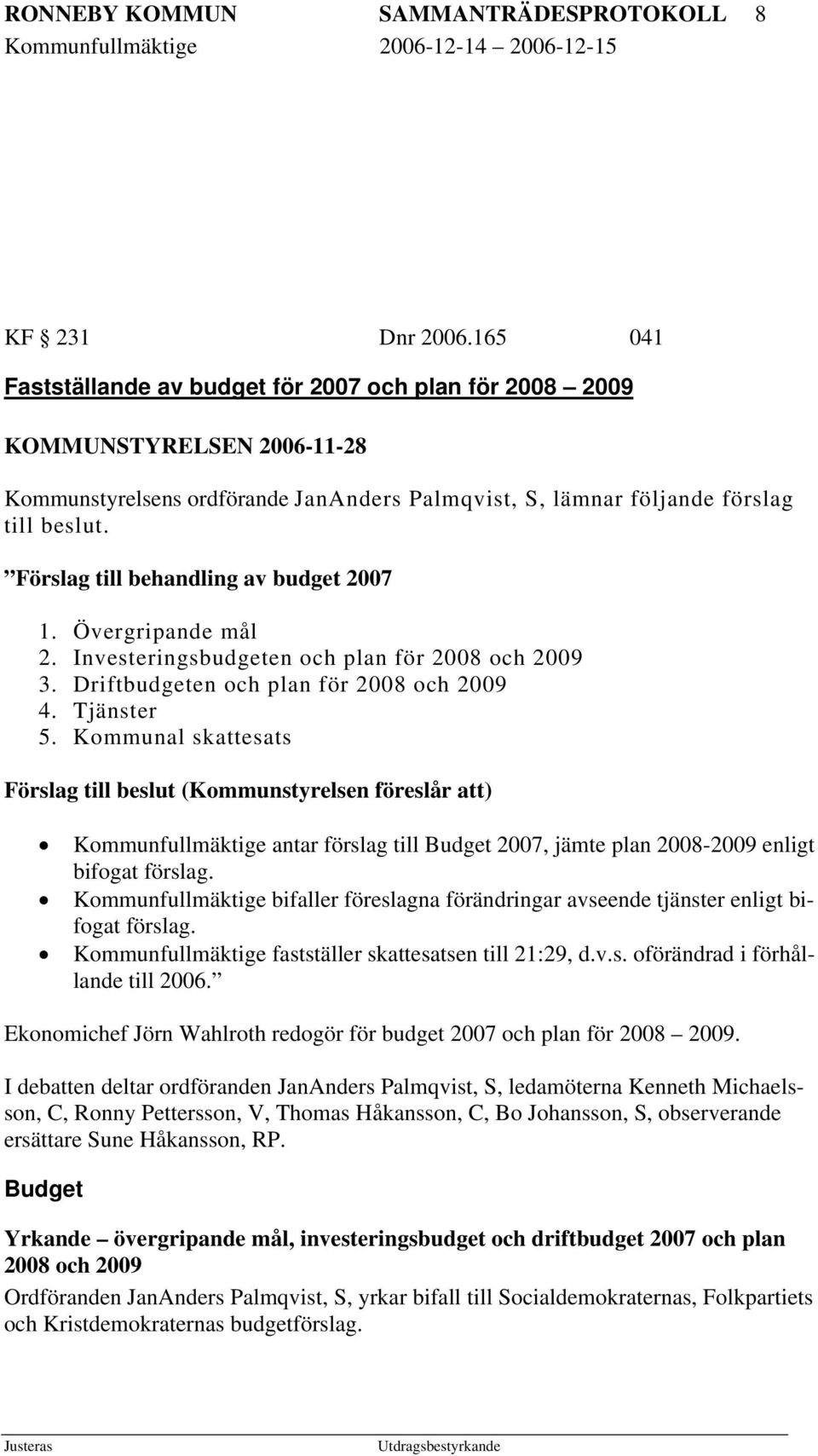 Förslag till behandling av budget 2007 1. Övergripande mål 2. Investeringsbudgeten och plan för 2008 och 2009 3. Driftbudgeten och plan för 2008 och 2009 4. Tjänster 5.