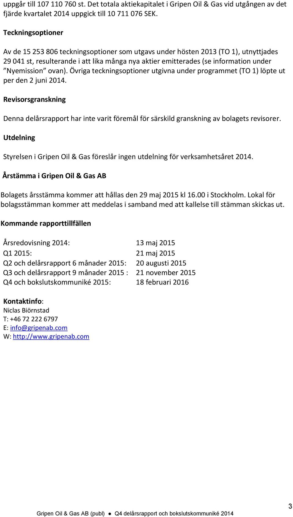 Övriga teckningsoptioner utgivna under programmet (TO 1) löpte ut per den 2 juni. Revisorsgranskning Denna delårsrapport har inte varit föremål för särskild granskning av bolagets revisorer.