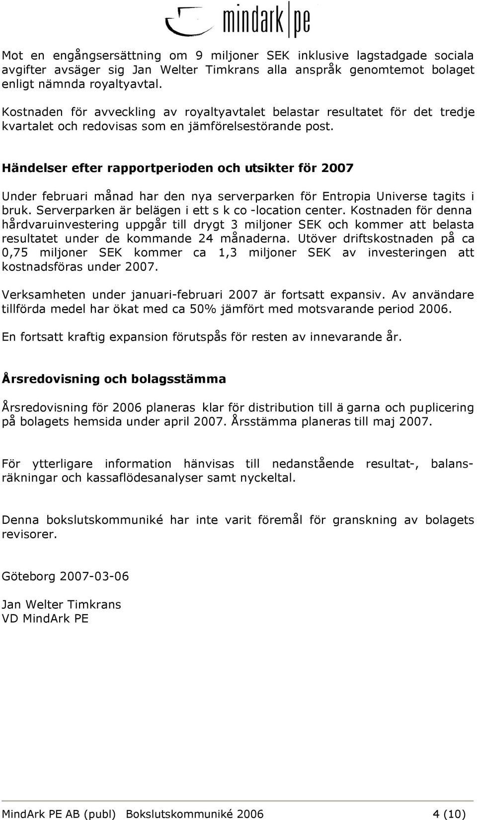 Händelser efter rapportperioden och utsikter för 2007 Under februari månad har den nya serverparken för Entropia Universe tagits i bruk. Serverparken är belägen i ett s k co -location center.