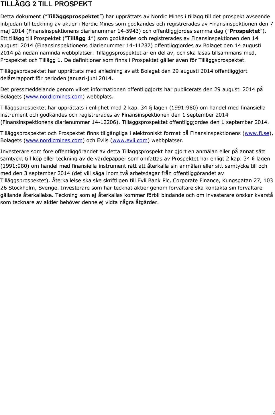 Ett tillägg till Prospektet ( Tillägg 1 ) som godkändes och registrerades av Finansinspektionen den 14 augusti 214 (Finansinspektionens diarienummer 14-11287) offentliggjordes av Bolaget den 14