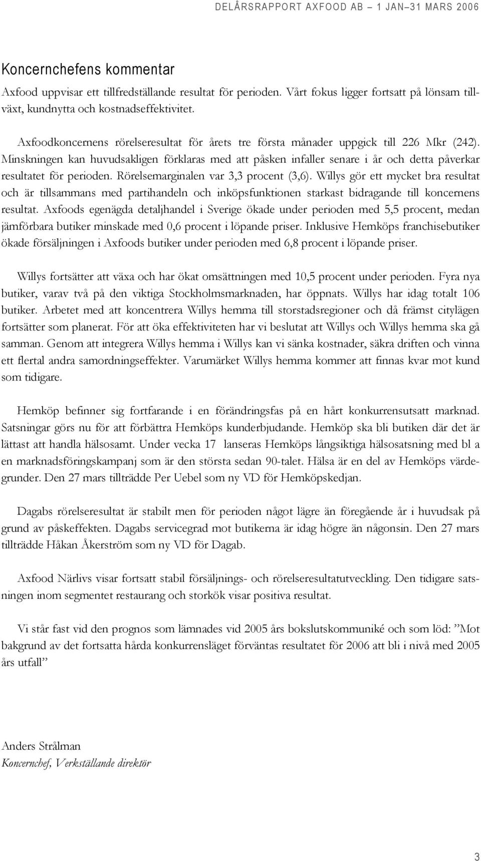 Minskningen kan huvudsakligen förklaras med att påsken infaller senare i år och detta påverkar resultatet för perioden. Rörelsemarginalen var 3,3 procent (3,6).