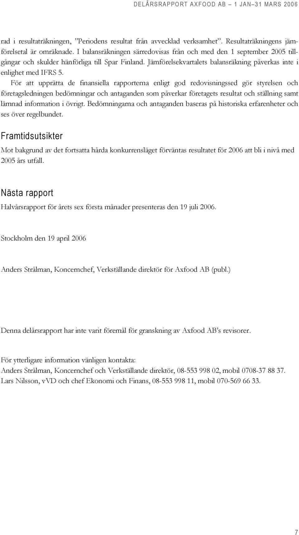 För att upprätta de finansiella rapporterna enligt god redovisningssed gör styrelsen och företagsledningen bedömningar och antaganden som påverkar företagets resultat och ställning samt lämnad