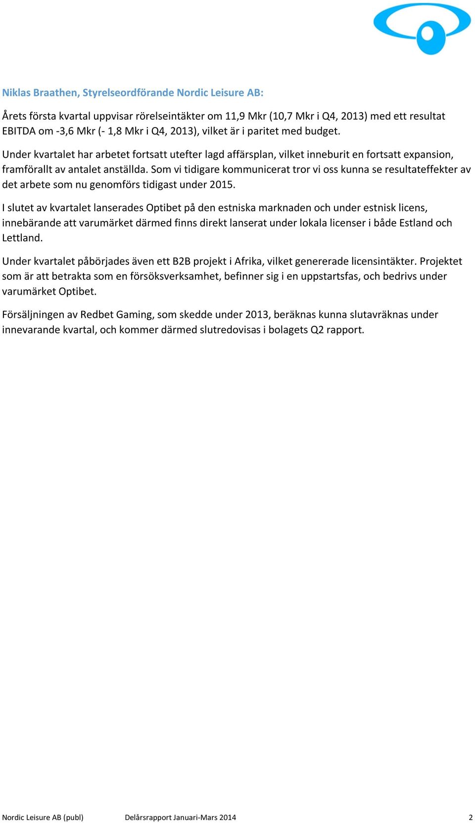 Som vi tidigare kommunicerat tror vi oss kunna se resultateffekter av det arbete som nu genomförs tidigast under 2015.