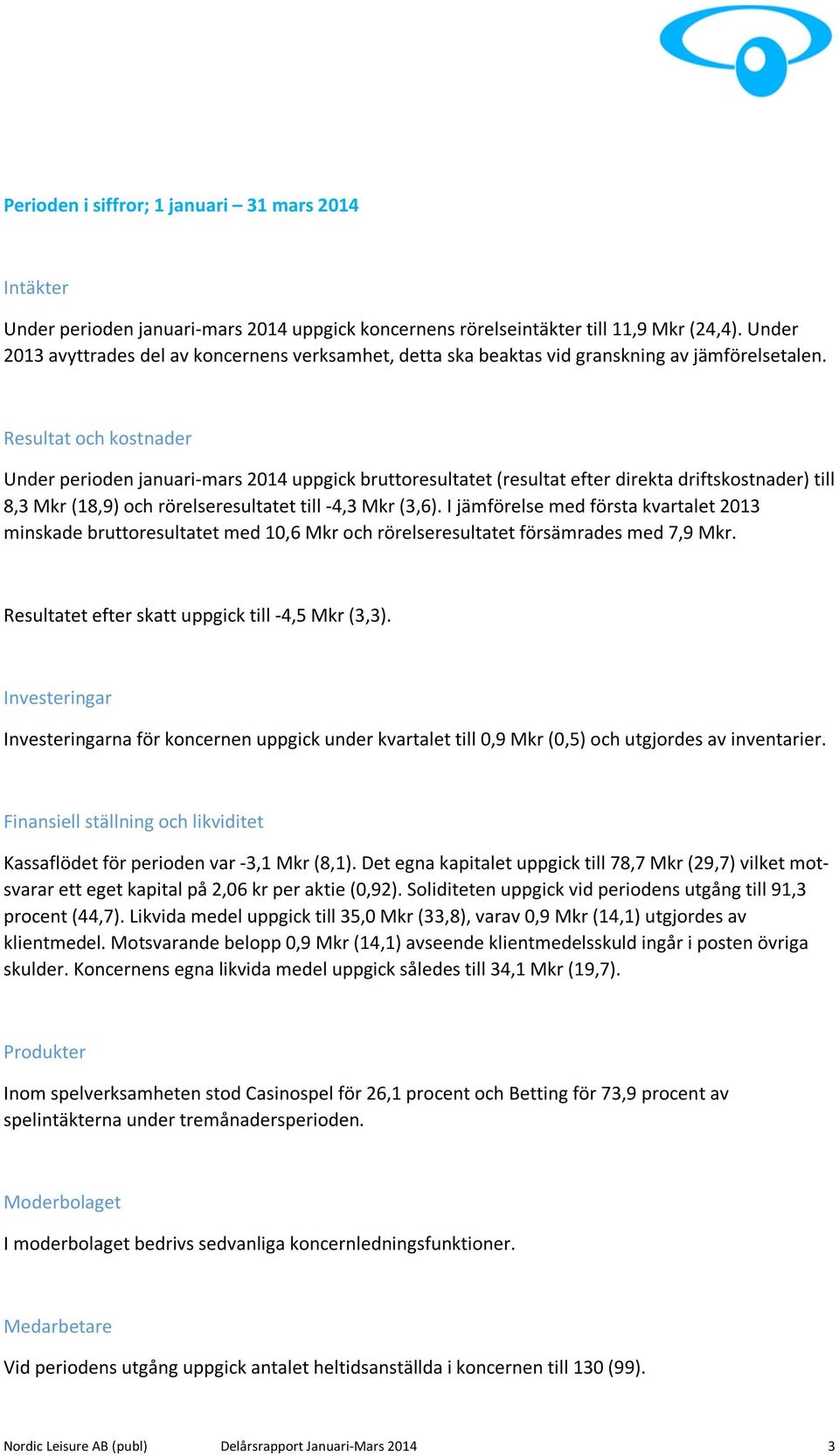 Resultat och kostnader Under perioden januari-mars 2014 uppgick bruttoresultatet (resultat efter direkta driftskostnader) till 8,3 Mkr (18,9) och rörelseresultatet till -4,3 Mkr (3,6).