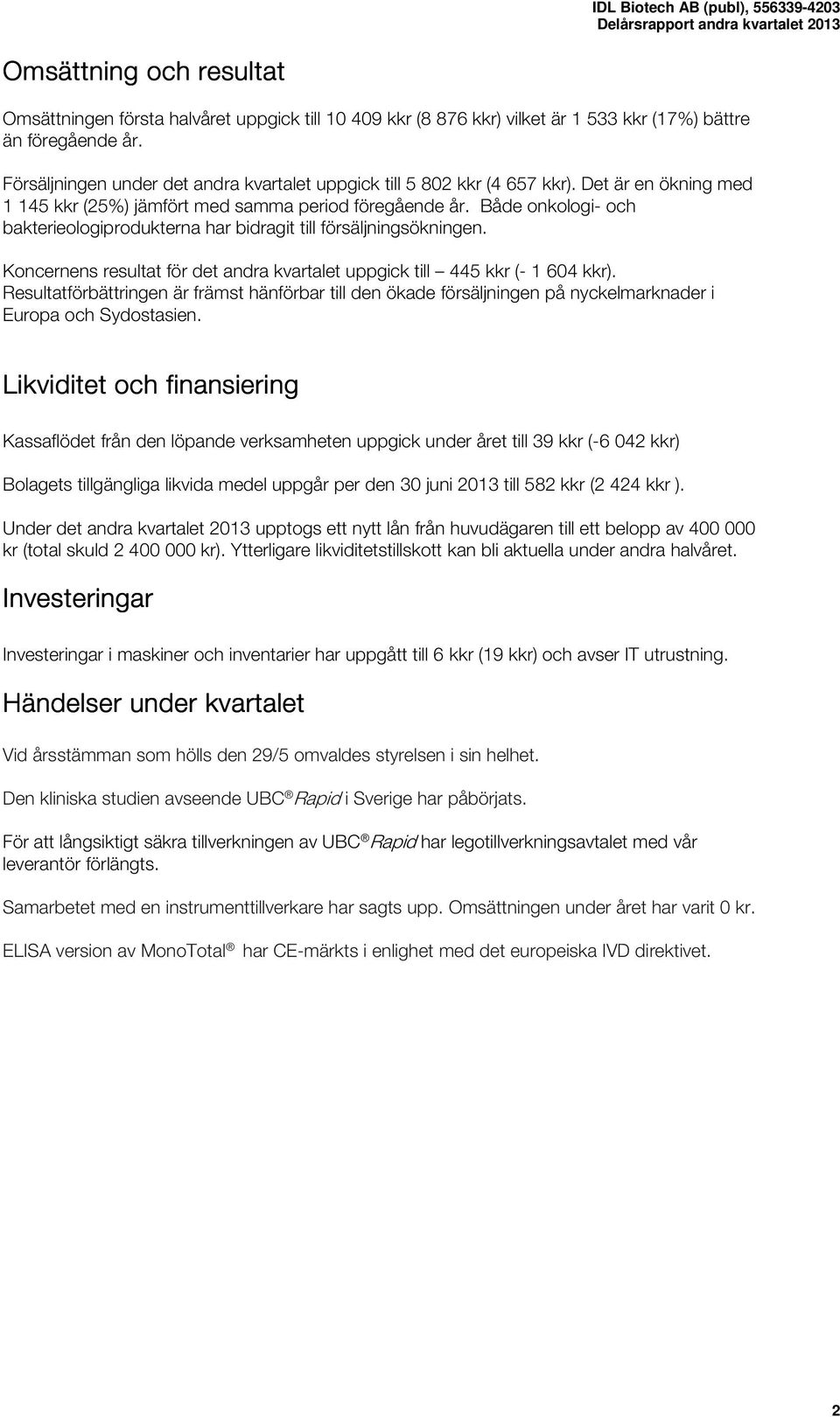 Både onkologi- och bakterieologiprodukterna har bidragit till försäljningsökningen. Koncernens resultat för det andra kvartalet uppgick till 445 kkr (- 1 604 kkr).