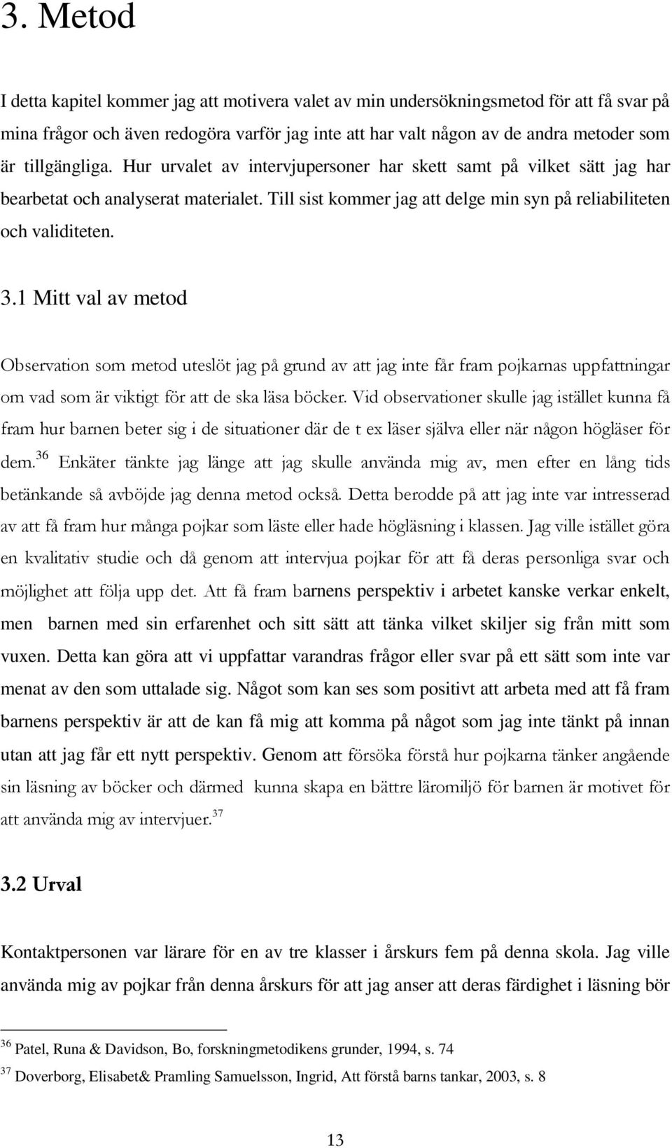 1 Mitt val av metod Observation som metod uteslöt jag på grund av att jag inte får fram pojkarnas uppfattningar om vad som är viktigt för att de ska läsa böcker.