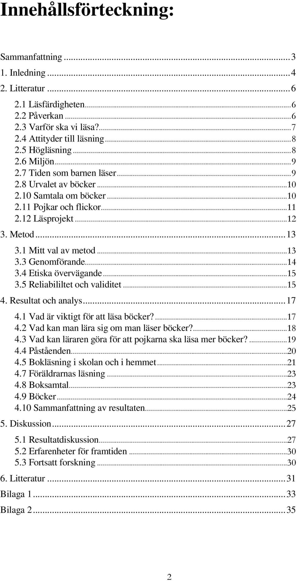 ..14 3.4 Etiska övervägande...15 3.5 Reliabililtet och validitet...15 4. Resultat och analys...17 4.1 Vad är viktigt för att läsa böcker?...17 4.2 Vad kan man lära sig om man läser böcker?...18 4.