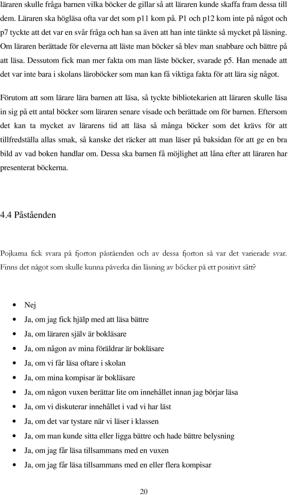 Om läraren berättade för eleverna att läste man böcker så blev man snabbare och bättre på att läsa. Dessutom fick man mer fakta om man läste böcker, svarade p5.