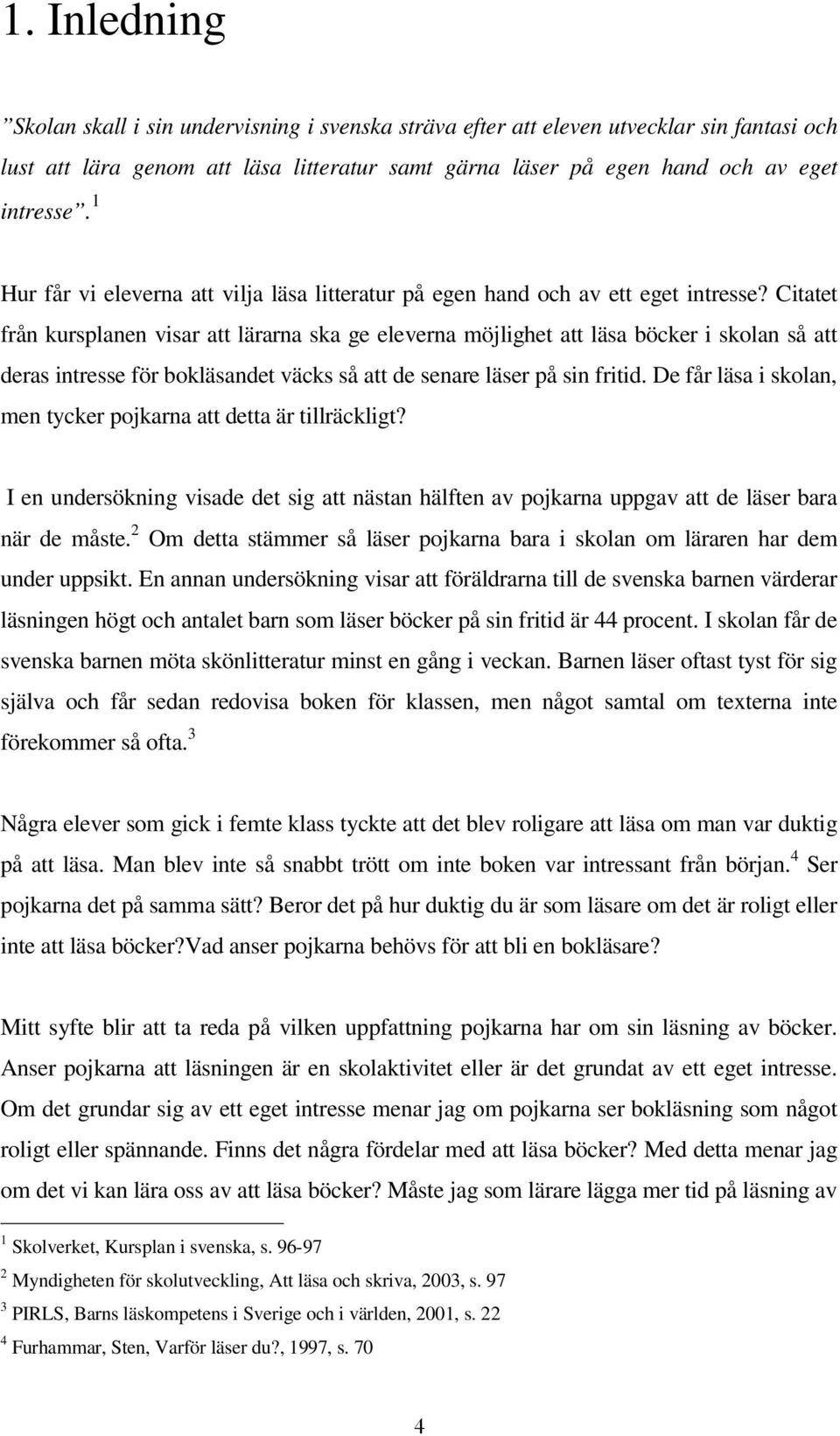 Citatet från kursplanen visar att lärarna ska ge eleverna möjlighet att läsa böcker i skolan så att deras intresse för bokläsandet väcks så att de senare läser på sin fritid.