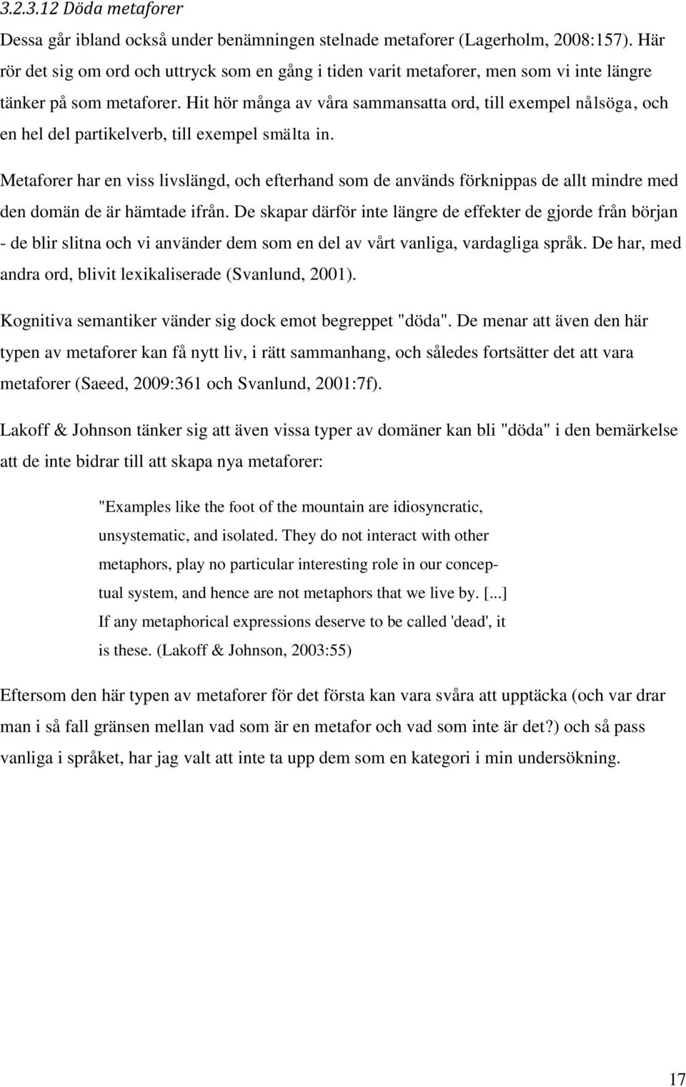 Hit hör många av våra sammansatta ord, till exempel nålsöga, och en hel del partikelverb, till exempel smälta in.