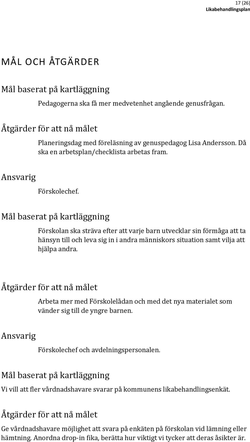 Mål baserat på kartläggning Förskolan ska sträva efter att varje barn utvecklar sin förmåga att ta hänsyn till och leva sig in i andra människors situation samt vilja att hjälpa andra.