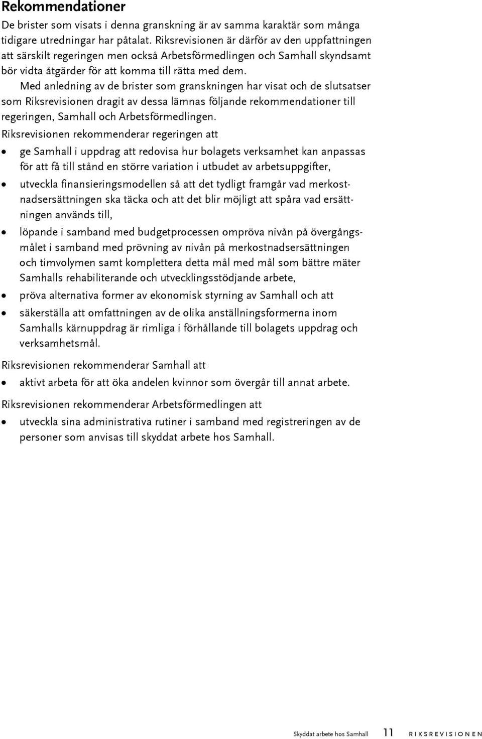 Med anledning av de brister som granskningen har visat och de slutsatser som Riksrevisionen dragit av dessa lämnas följande rekommendationer till regeringen, Samhall och Arbetsförmedlingen.