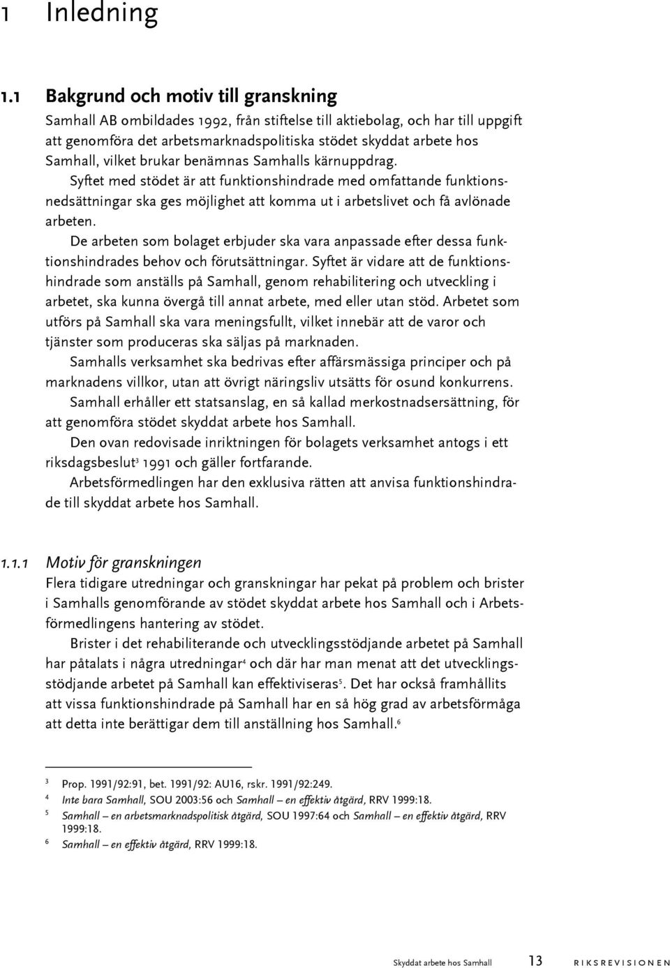 vilket brukar benämnas Samhalls kärnuppdrag. Syftet med stödet är att funktionshindrade med omfattande funktionsnedsättningar ska ges möjlighet att komma ut i arbetslivet och få avlönade arbeten.
