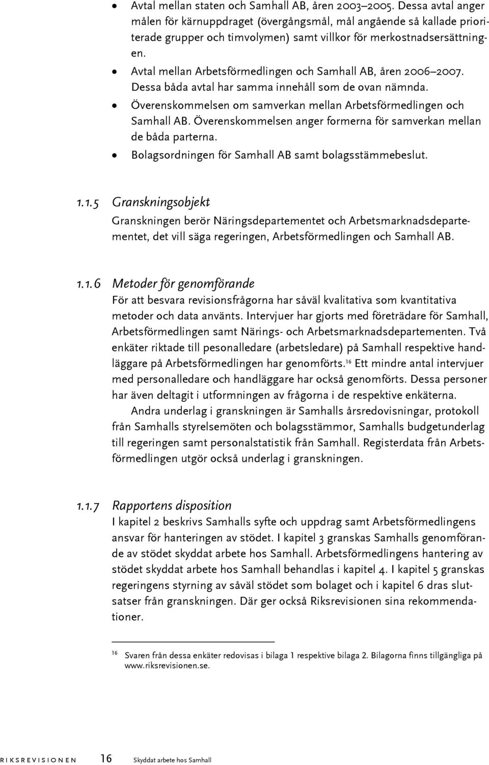Avtal mellan Arbetsförmedlingen och Samhall AB, åren 2006 2007. Dessa båda avtal har samma innehåll som de ovan nämnda. Överenskommelsen om samverkan mellan Arbetsförmedlingen och Samhall AB.