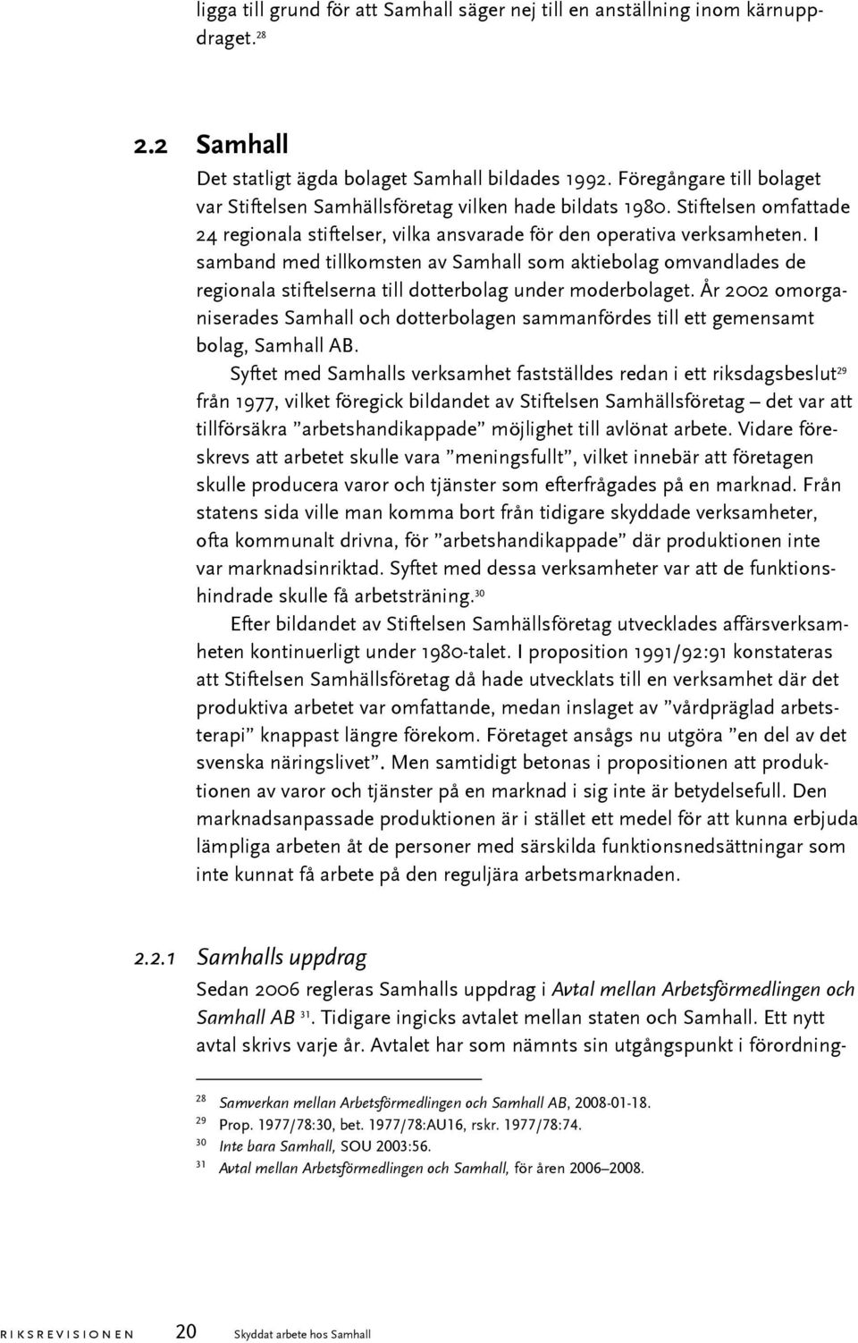 I samband med tillkomsten av Samhall som aktiebolag omvandlades de regionala stiftelserna till dotterbolag under moderbolaget.