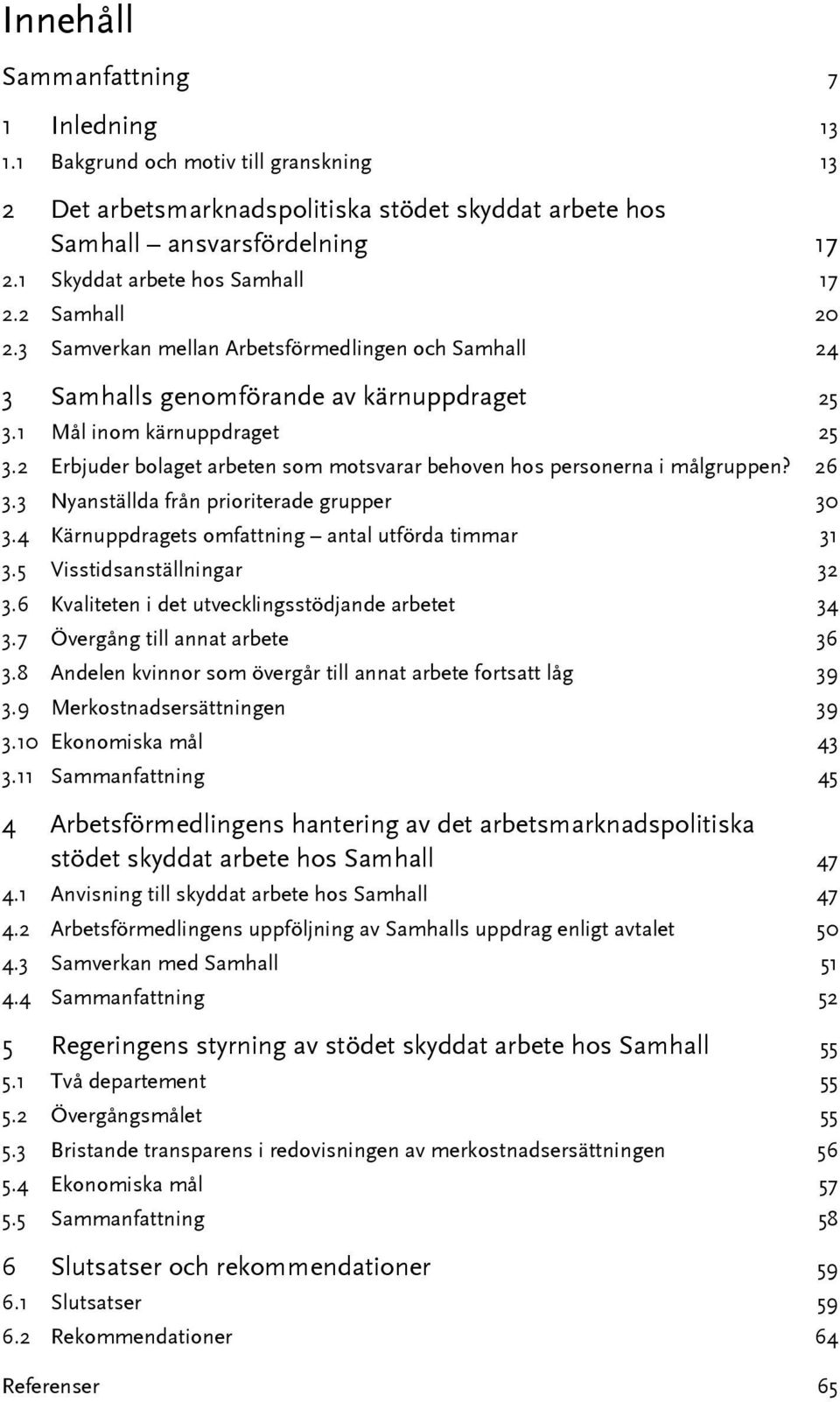 2 Erbjuder bolaget arbeten som motsvarar behoven hos personerna i målgruppen? 26 3.3 Nyanställda från prioriterade grupper 30 3.4 Kärnuppdragets omfattning antal utförda timmar 31 3.