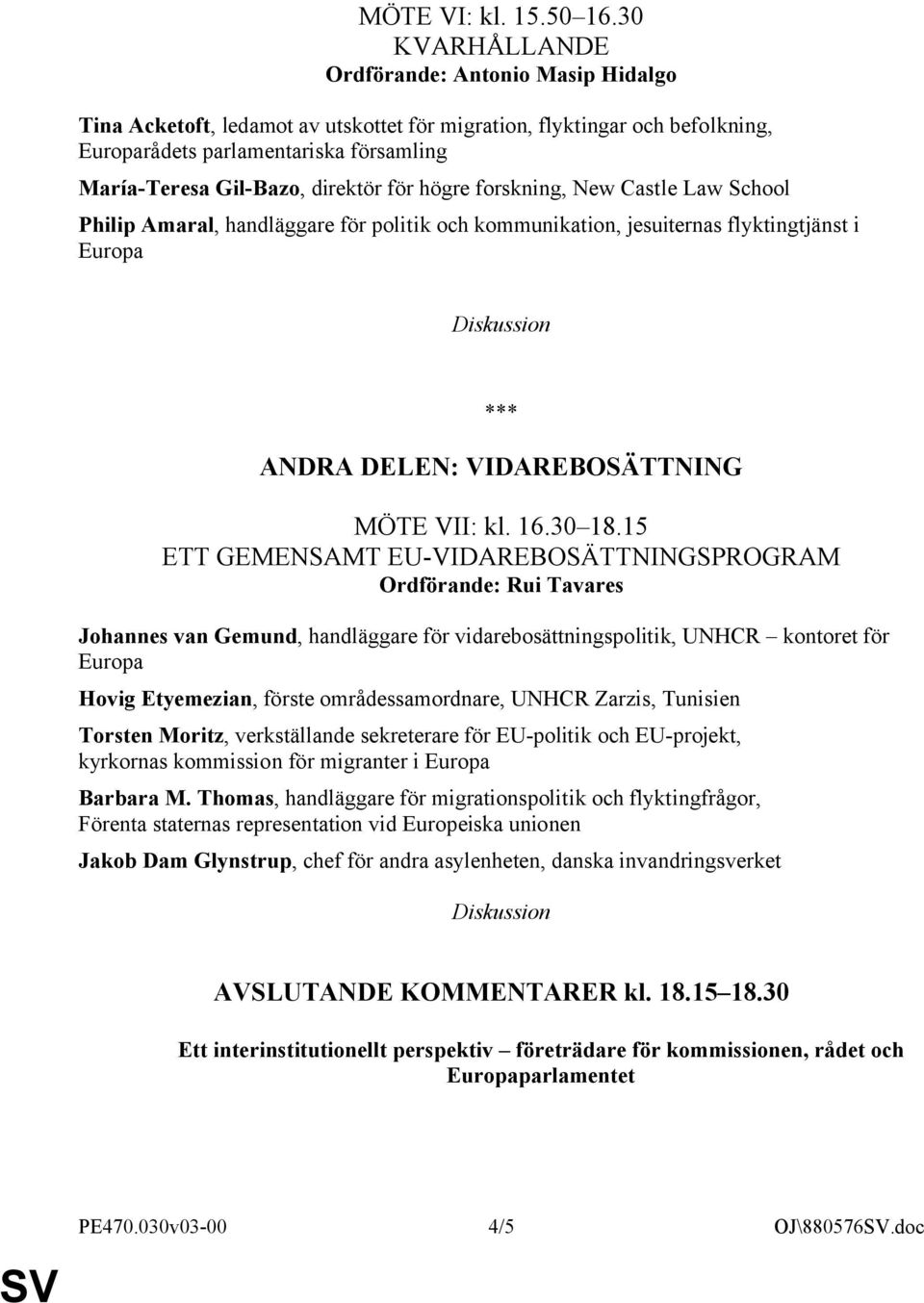 högre forskning, New Castle Law School Philip Amaral, handläggare för politik och kommunikation, jesuiternas flyktingtjänst i *** ANDRA DELEN: VIDAREBOSÄTTNING MÖTE VII: kl. 16.30 18.