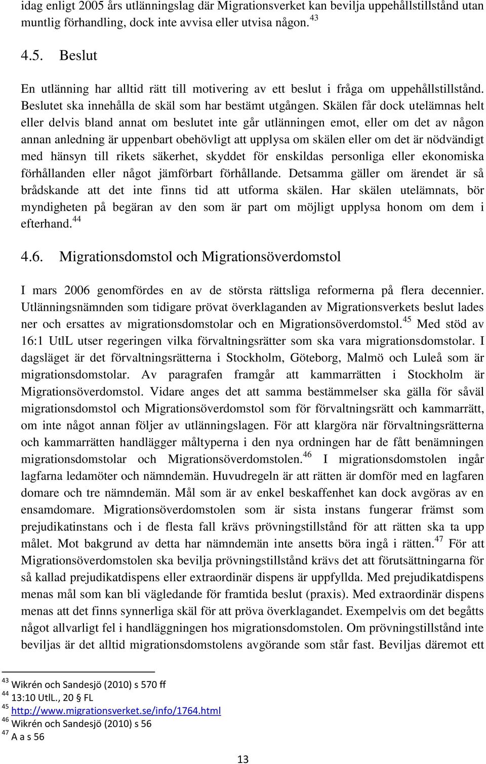 Skälen får dock utelämnas helt eller delvis bland annat om beslutet inte går utlänningen emot, eller om det av någon annan anledning är uppenbart obehövligt att upplysa om skälen eller om det är