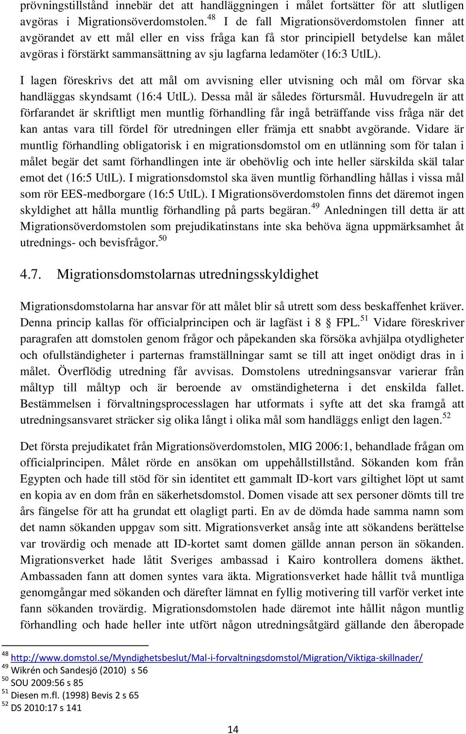 (16:3 UtlL). I lagen föreskrivs det att mål om avvisning eller utvisning och mål om förvar ska handläggas skyndsamt (16:4 UtlL). Dessa mål är således förtursmål.