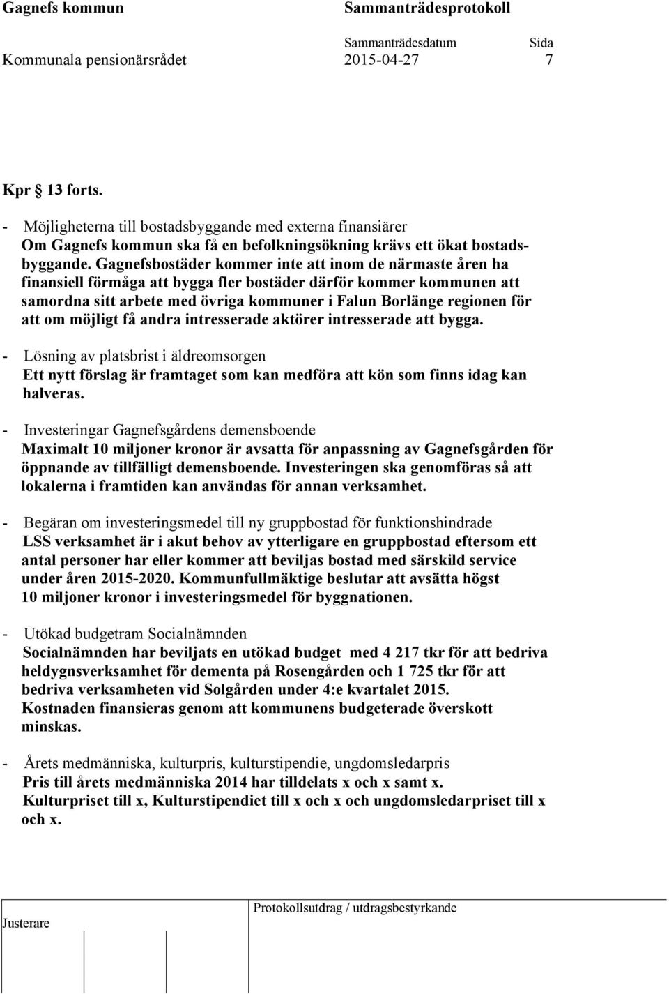 att om möjligt få andra intresserade aktörer intresserade att bygga. - Lösning av platsbrist i äldreomsorgen Ett nytt förslag är framtaget som kan medföra att kön som finns idag kan halveras.