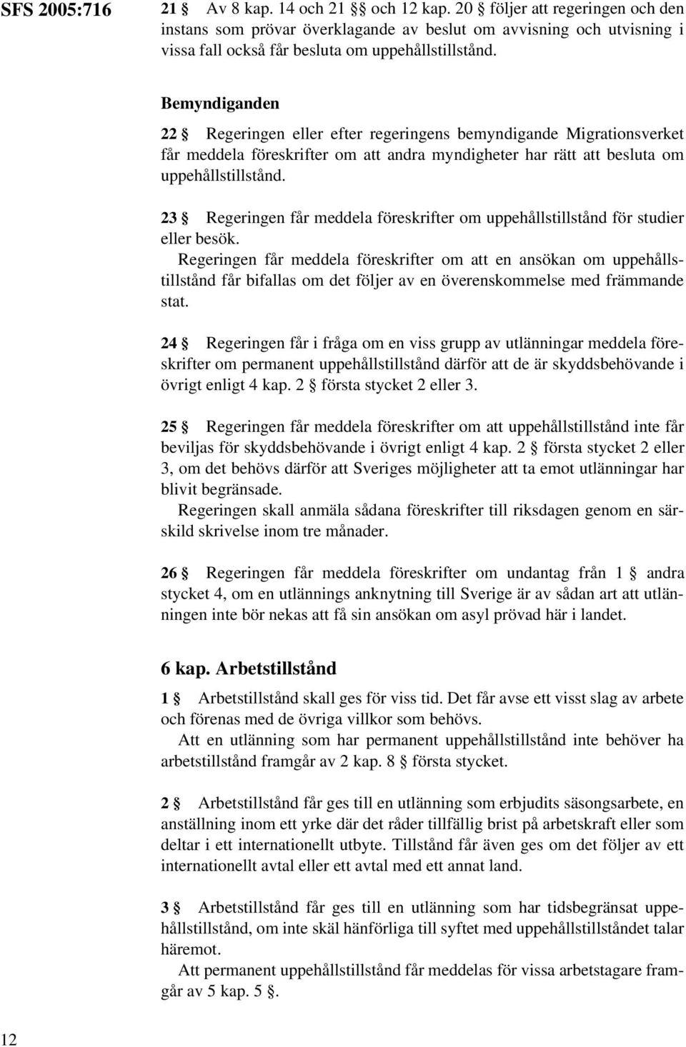 Bemyndiganden 22 Regeringen eller efter regeringens bemyndigande Migrationsverket får meddela föreskrifter om att andra myndigheter har rätt att besluta om uppehållstillstånd.