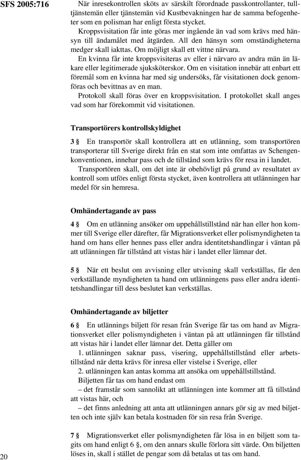 Om möjligt skall ett vittne närvara. En kvinna får inte kroppsvisiteras av eller i närvaro av andra män än läkare eller legitimerade sjuksköterskor.