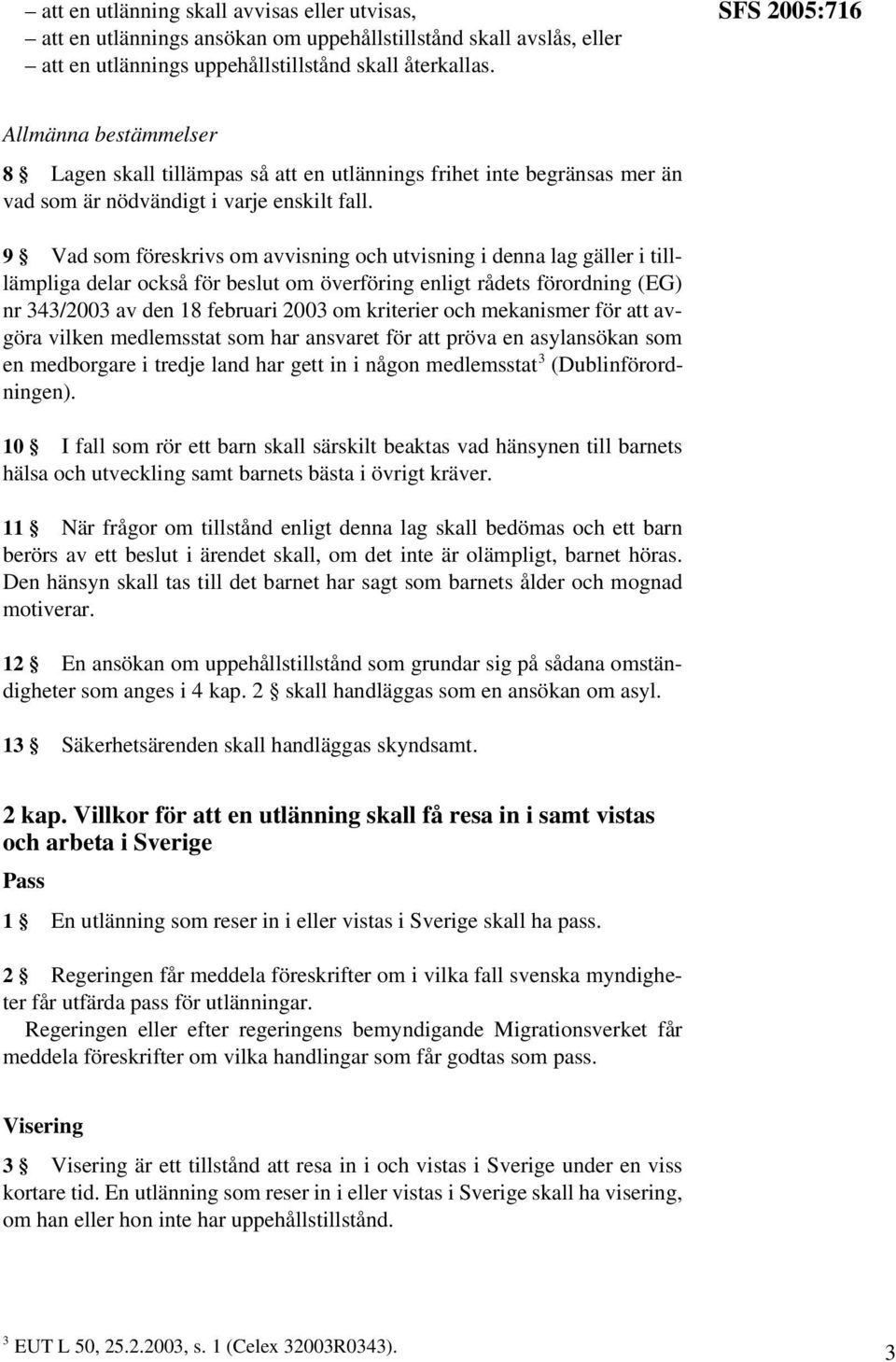 9 Vad som föreskrivs om avvisning och utvisning i denna lag gäller i tilllämpliga delar också för beslut om överföring enligt rådets förordning (EG) nr 343/2003 av den 18 februari 2003 om kriterier