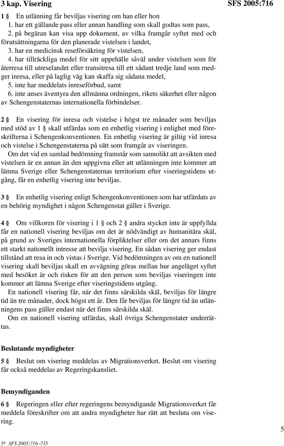 har tillräckliga medel för sitt uppehälle såväl under vistelsen som för återresa till utreselandet eller transitresa till ett sådant tredje land som medger inresa, eller på laglig väg kan skaffa sig