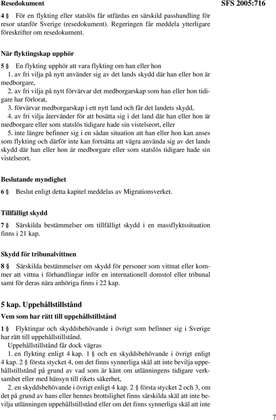 av fri vilja på nytt förvärvar det medborgarskap som han eller hon tidigare har förlorat, 3. förvärvar medborgarskap i ett nytt land och får det landets skydd, 4.