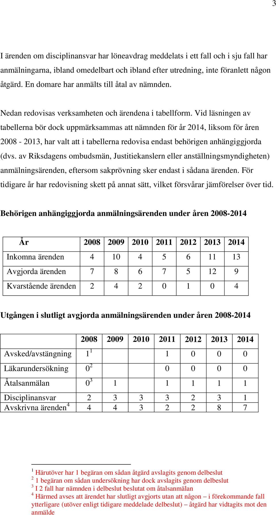 Vid läsningen av tabellerna bör dock uppmärksammas att nämnden för år 2014, liksom för åren 2008-2013, har valt att i tabellerna redovisa endast behörigen anhängiggjorda (dvs.