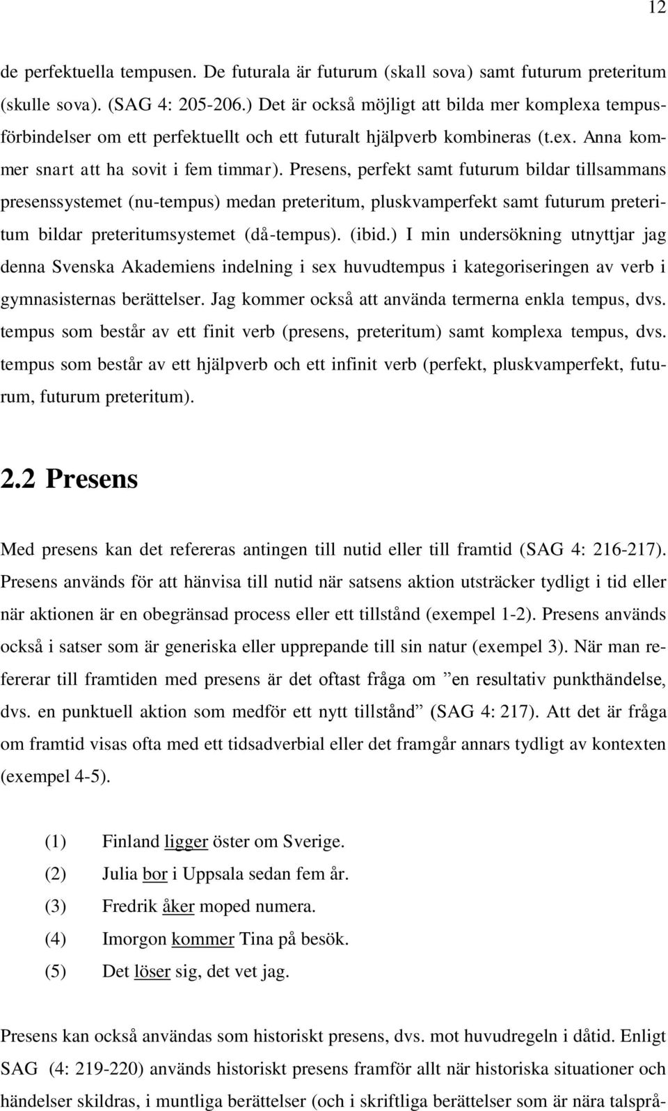 Presens, perfekt samt futurum bildar tillsammans presenssystemet (nu-tempus) medan preteritum, pluskvamperfekt samt futurum preteritum bildar preteritumsystemet (då-tempus). (ibid.