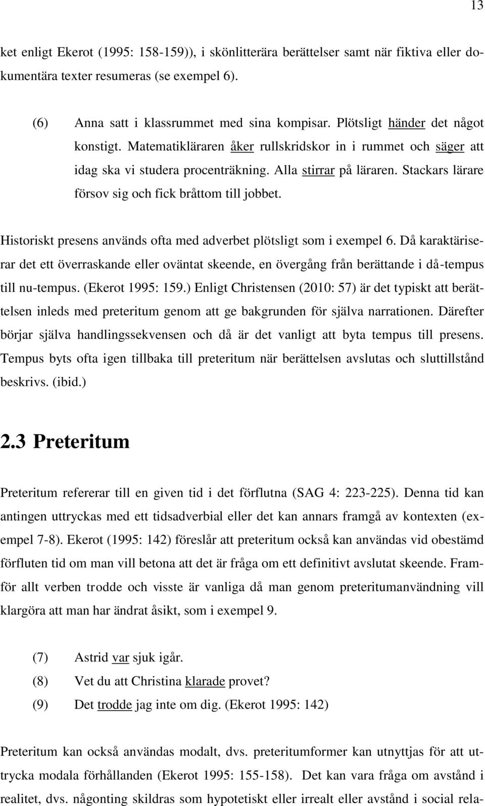 Stackars lärare försov sig och fick bråttom till jobbet. Historiskt presens används ofta med adverbet plötsligt som i exempel 6.