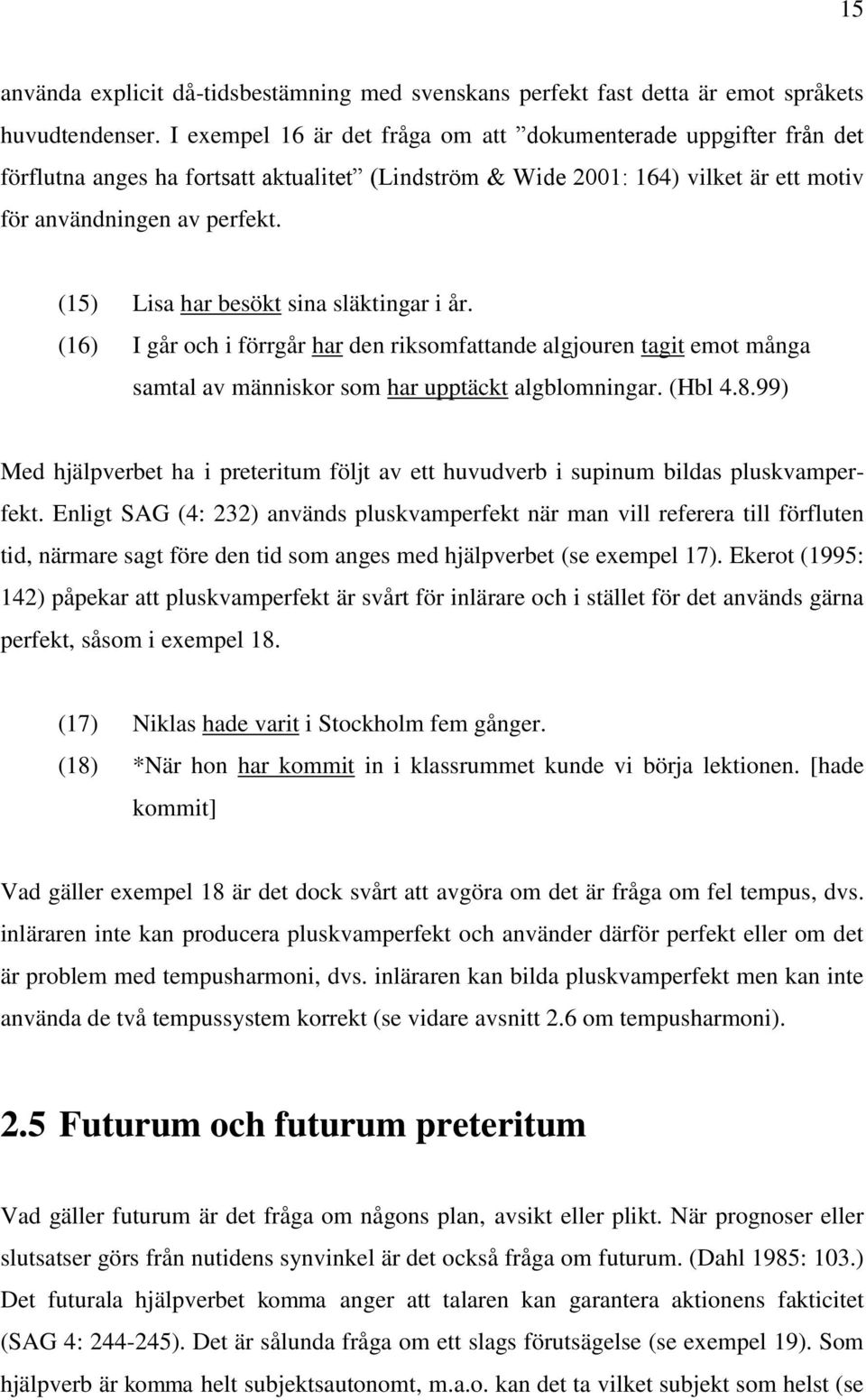 (15) Lisa har besökt sina släktingar i år. (16) I går och i förrgår har den riksomfattande algjouren tagit emot många samtal av människor som har upptäckt algblomningar. (Hbl 4.8.