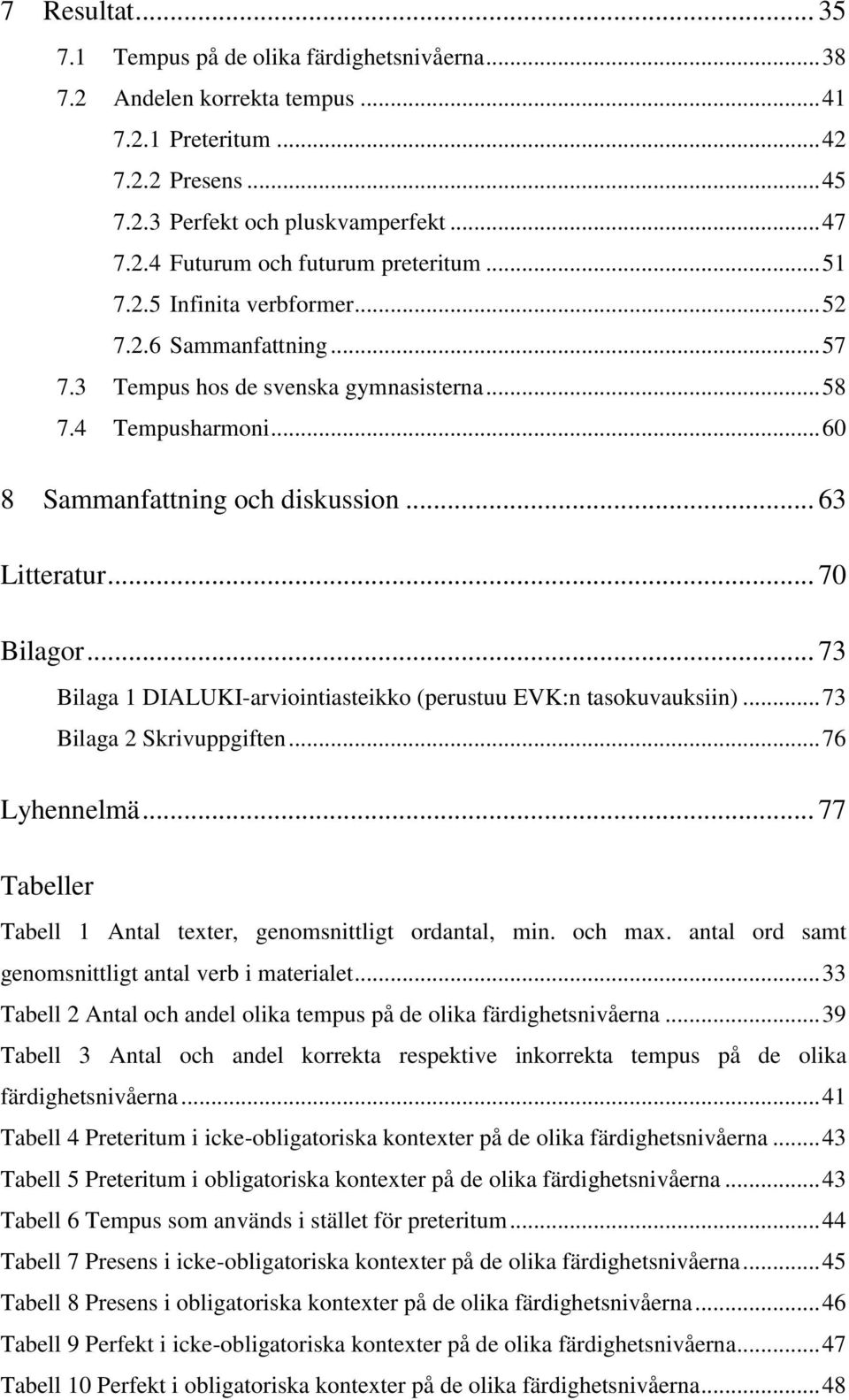 .. 73 Bilaga 1 DIALUKI-arviointiasteikko (perustuu EVK:n tasokuvauksiin)... 73 Bilaga 2 Skrivuppgiften... 76 Lyhennelmä... 77 Tabeller Tabell 1 Antal texter, genomsnittligt ordantal, min. och max.