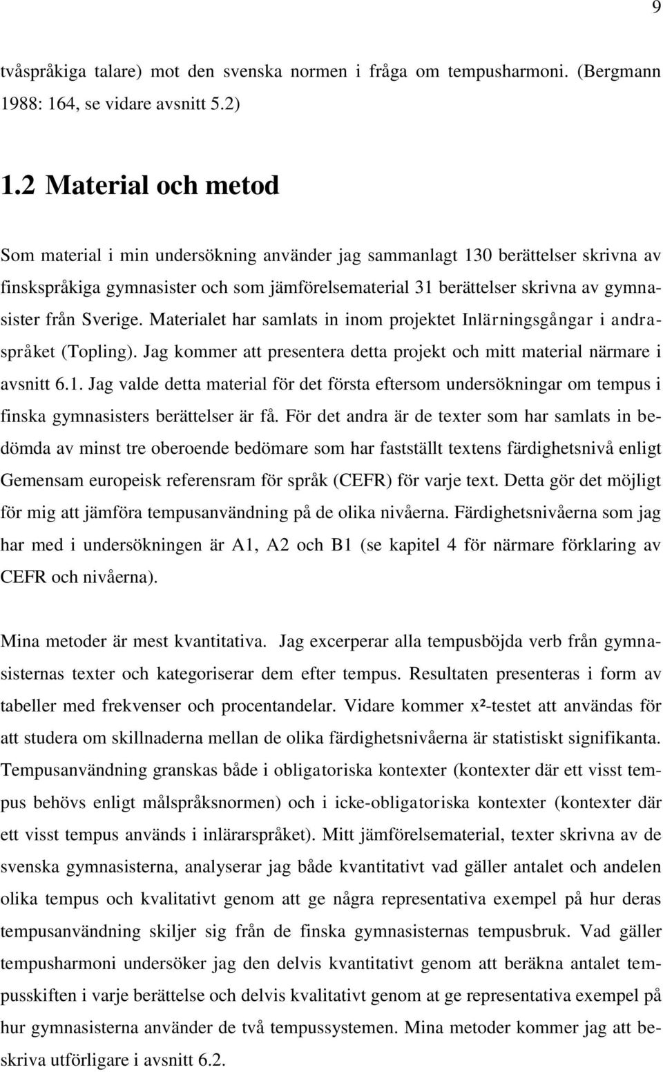 Sverige. Materialet har samlats in inom projektet Inlärningsgångar i andraspråket (Topling). Jag kommer att presentera detta projekt och mitt material närmare i avsnitt 6.1.