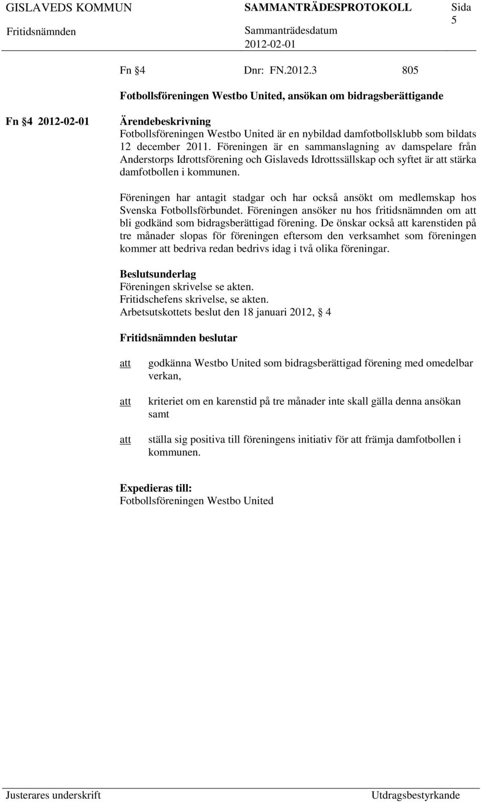 Föreningen har antagit stadgar och har också ansökt om medlemskap hos Svenska Fotbollsförbundet. Föreningen ansöker nu hos fritidsnämnden om bli godkänd som bidragsberättigad förening.