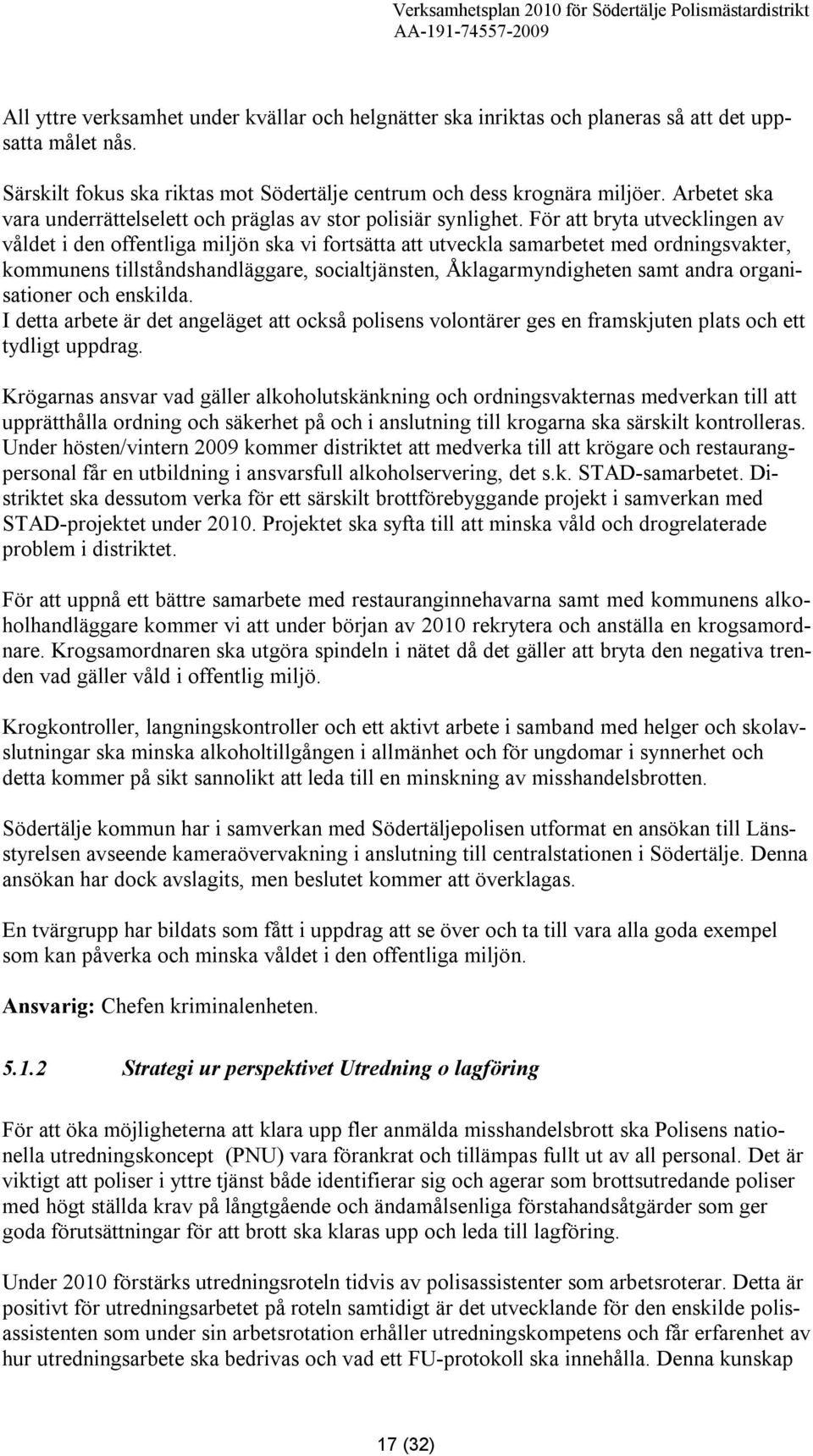 För att bryta utvecklingen av våldet i den offentliga miljön ska vi fortsätta att utveckla samarbetet med ordningsvakter, kommunens tillståndshandläggare, socialtjänsten, Åklagarmyndigheten samt