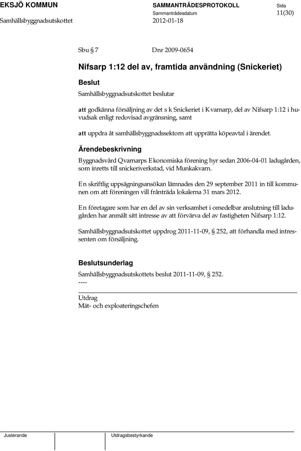 Byggnadsvård Qvarnarps Ekonomiska förening hyr sedan 2006-04-01 ladugården, som inretts till snickeriverkstad, vid Munkakvarn.