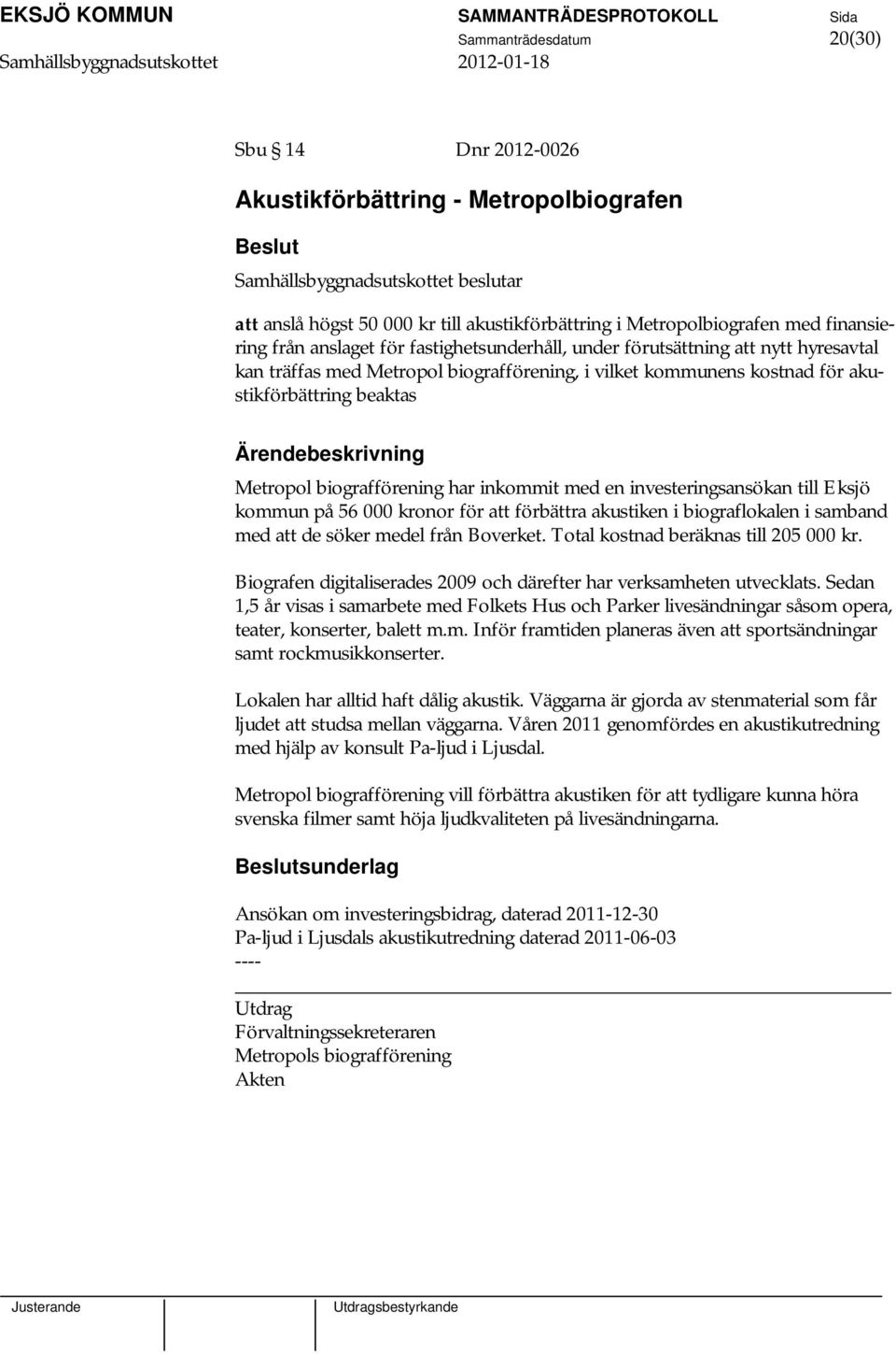 Metropol biografförening har inkommit med en investeringsansökan till Eksjö kommun på 56 000 kronor för att förbättra akustiken i biograflokalen i samband med att de söker medel från Boverket.