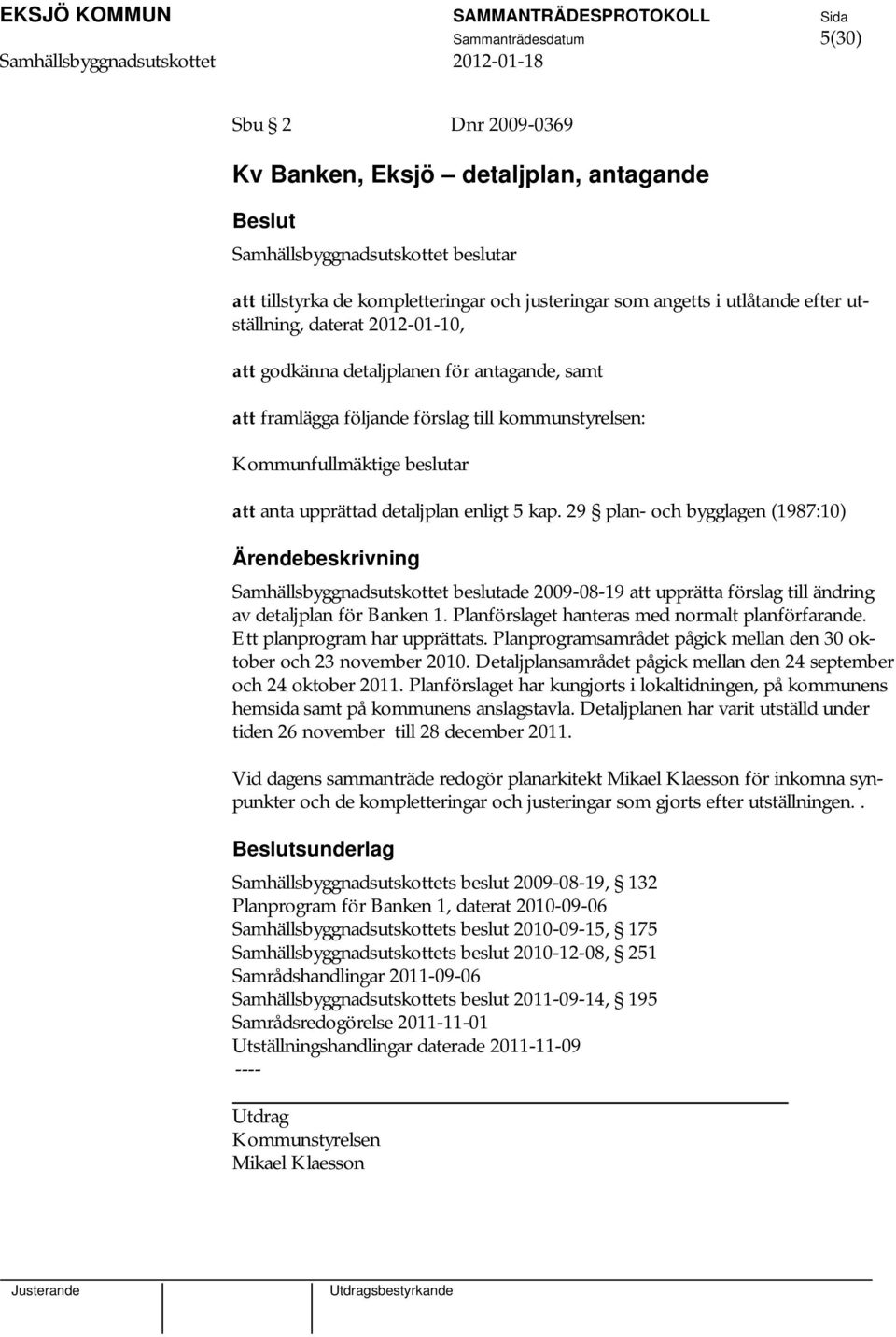 kap. 29 plan- och bygglagen (1987:10) Samhällsbyggnadsutskottet beslutade 2009-08-19 att upprätta förslag till ändring av detaljplan för Banken 1. Planförslaget hanteras med normalt planförfarande.