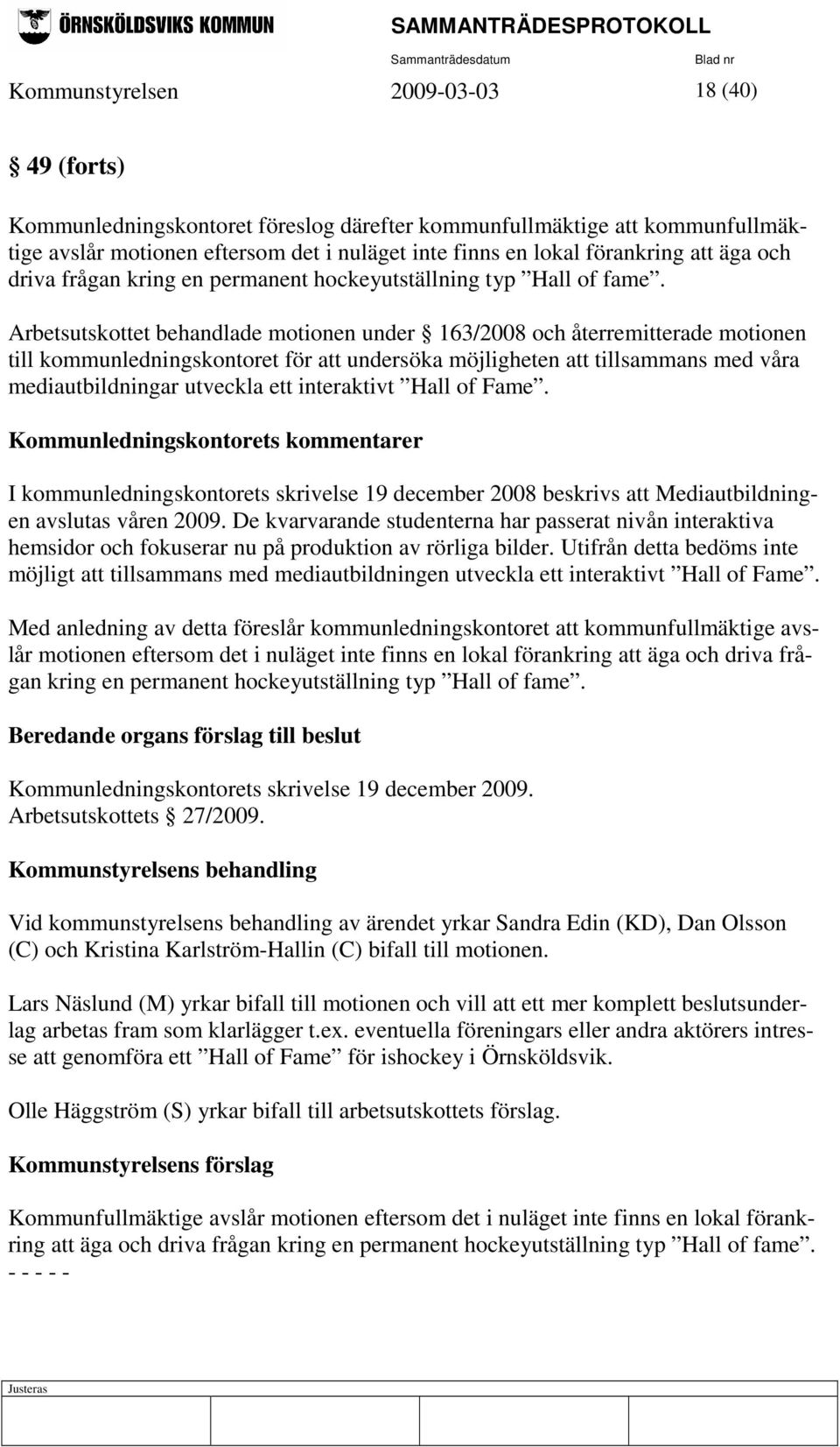Arbetsutskottet behandlade motionen under 163/2008 och återremitterade motionen till kommunledningskontoret för att undersöka möjligheten att tillsammans med våra mediautbildningar utveckla ett