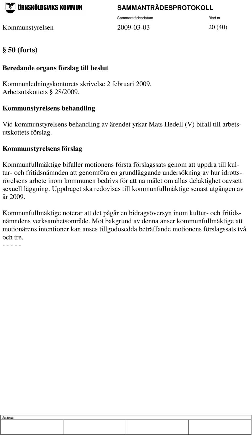Kommunstyrelsens förslag Kommunfullmäktige bifaller motionens första förslagssats genom att uppdra till kultur- och fritidsnämnden att genomföra en grundläggande undersökning av hur idrottsrörelsens