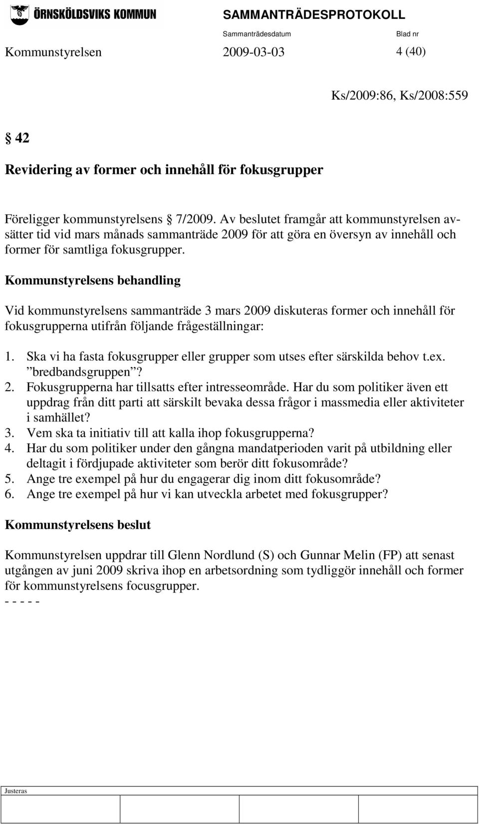 Kommunstyrelsens behandling Vid kommunstyrelsens sammanträde 3 mars 2009 diskuteras former och innehåll för fokusgrupperna utifrån följande frågeställningar: 1.