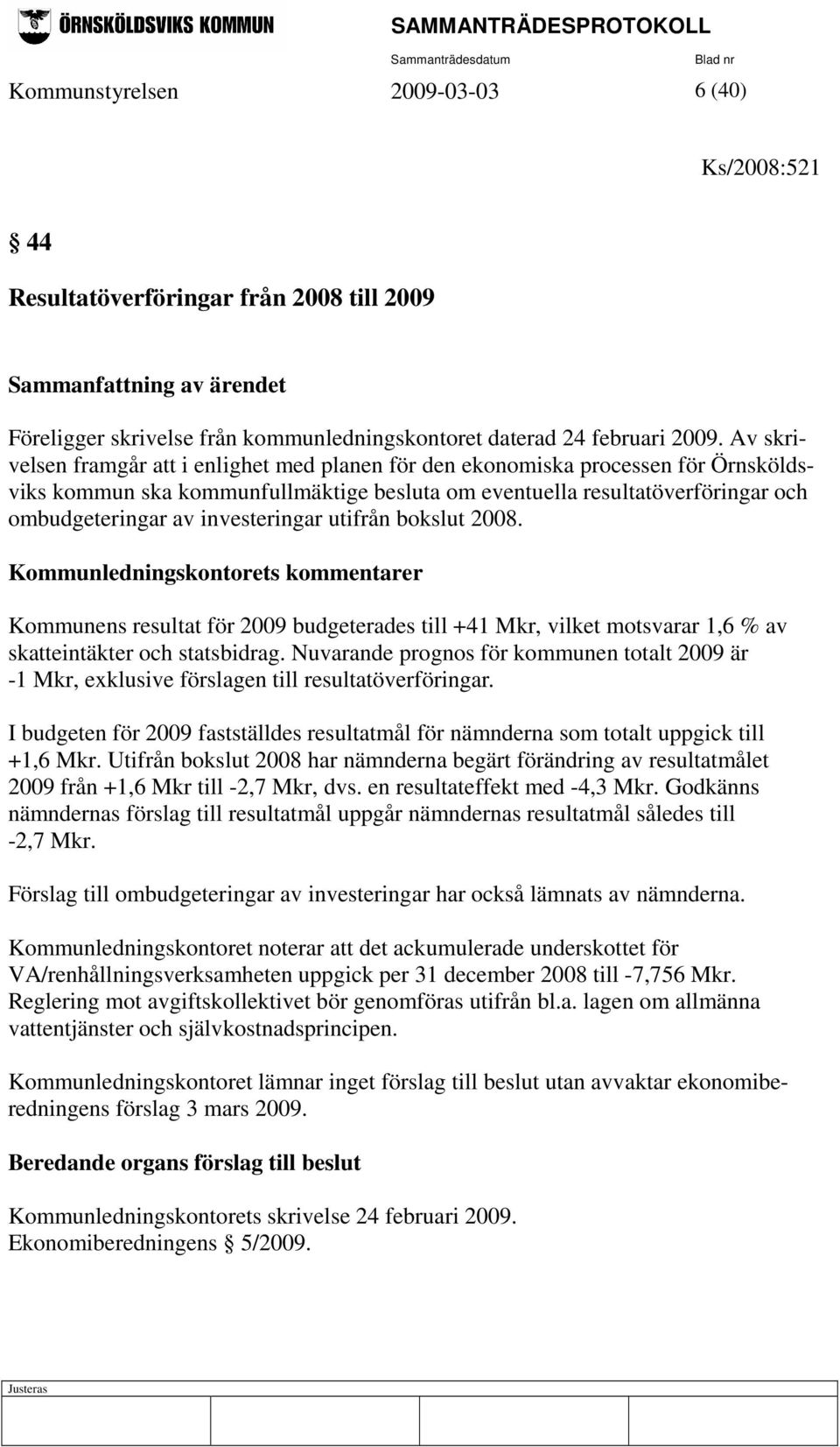 investeringar utifrån bokslut 2008. Kommunledningskontorets kommentarer Kommunens resultat för 2009 budgeterades till +41 Mkr, vilket motsvarar 1,6 % av skatteintäkter och statsbidrag.