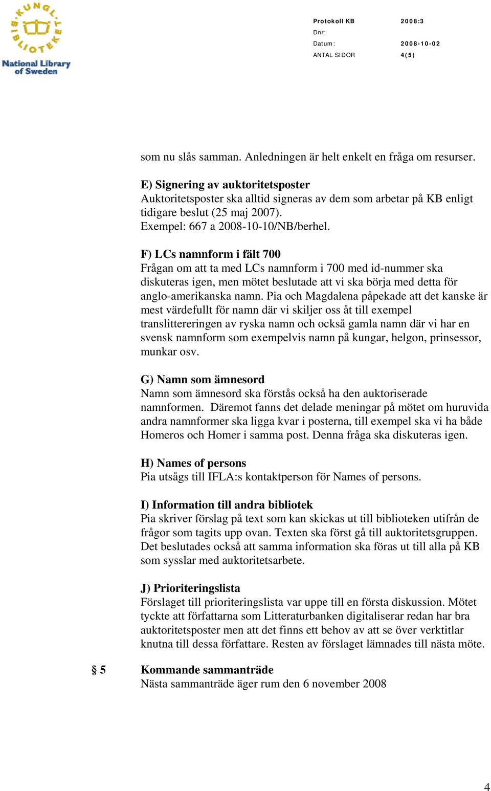 F) LCs namnform i fält 700 Frågan om att ta med LCs namnform i 700 med id-nummer ska diskuteras igen, men mötet beslutade att vi ska börja med detta för anglo-amerikanska namn.