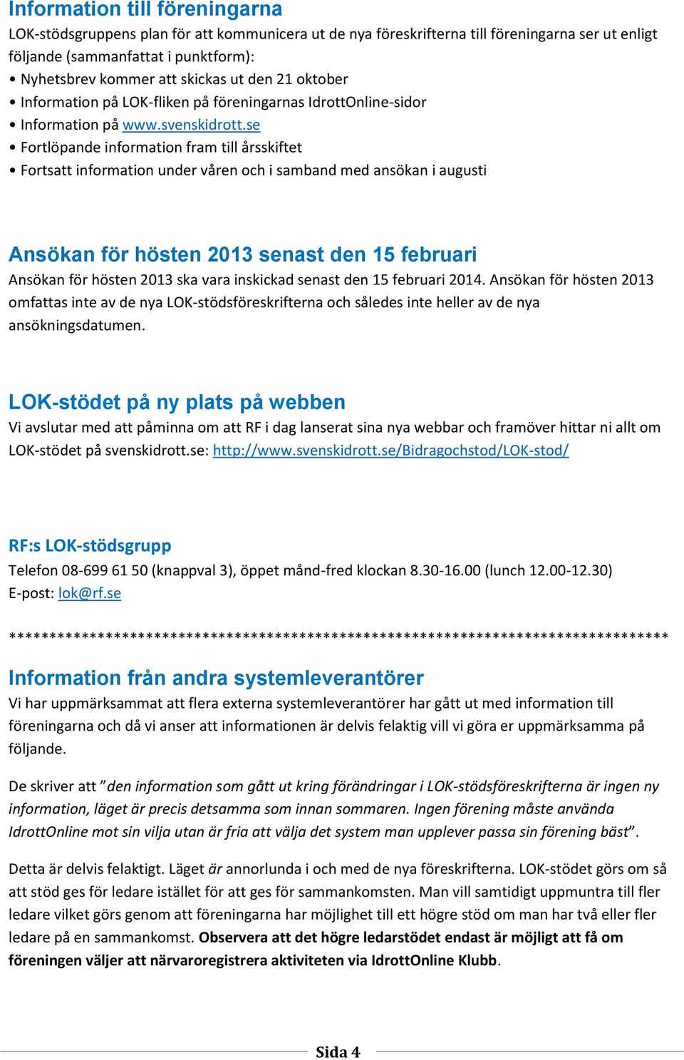 se Fortlöpande information fram till årsskiftet Fortsatt information under våren och i samband med ansökan i augusti Ansökan för hösten 2013 senast den 15 februari Ansökan för hösten 2013 ska vara